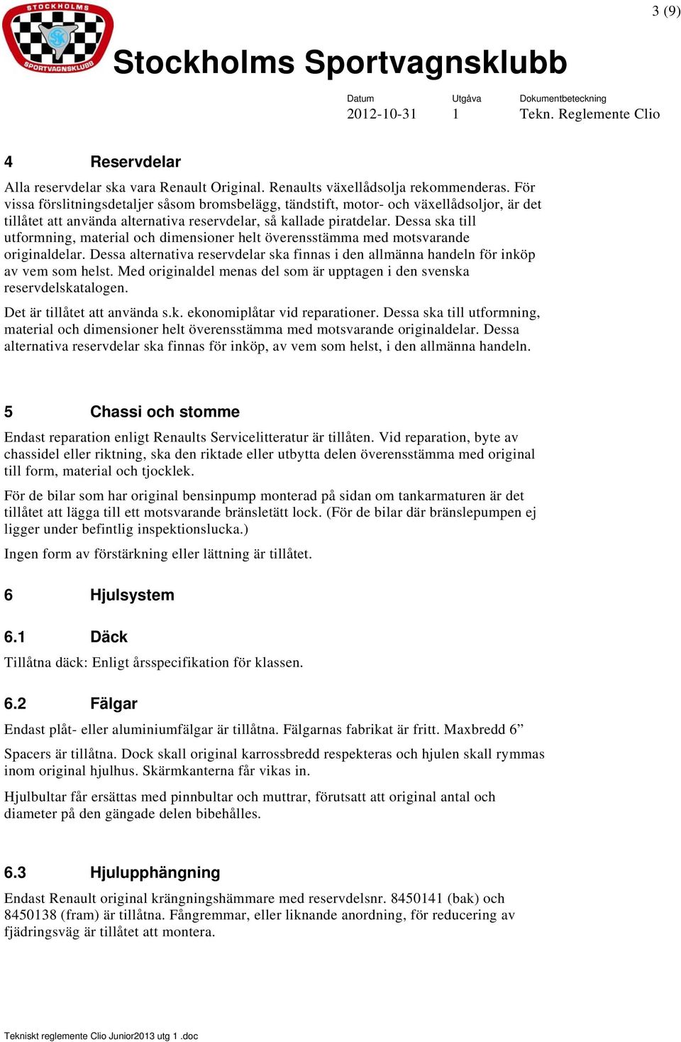 Dessa ska till utformning, material och dimensioner helt överensstämma med motsvarande originaldelar. Dessa alternativa reservdelar ska finnas i den allmänna handeln för inköp av vem som helst.