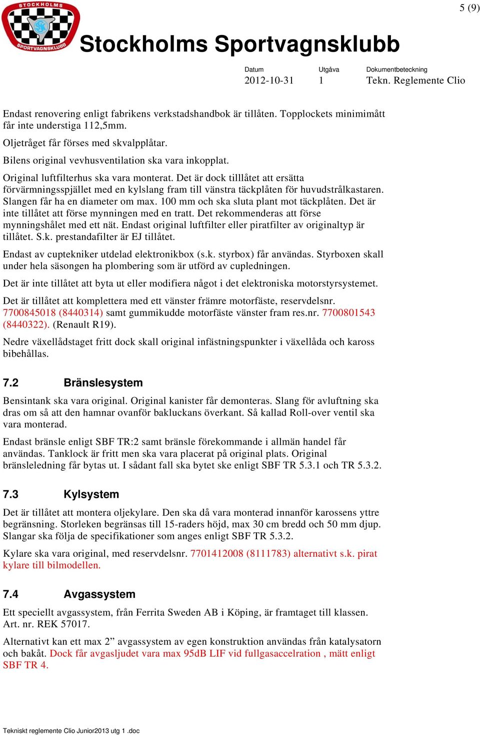 Det är dock tilllåtet att ersätta förvärmningsspjället med en kylslang fram till vänstra täckplåten för huvudstrålkastaren. Slangen får ha en diameter om max.