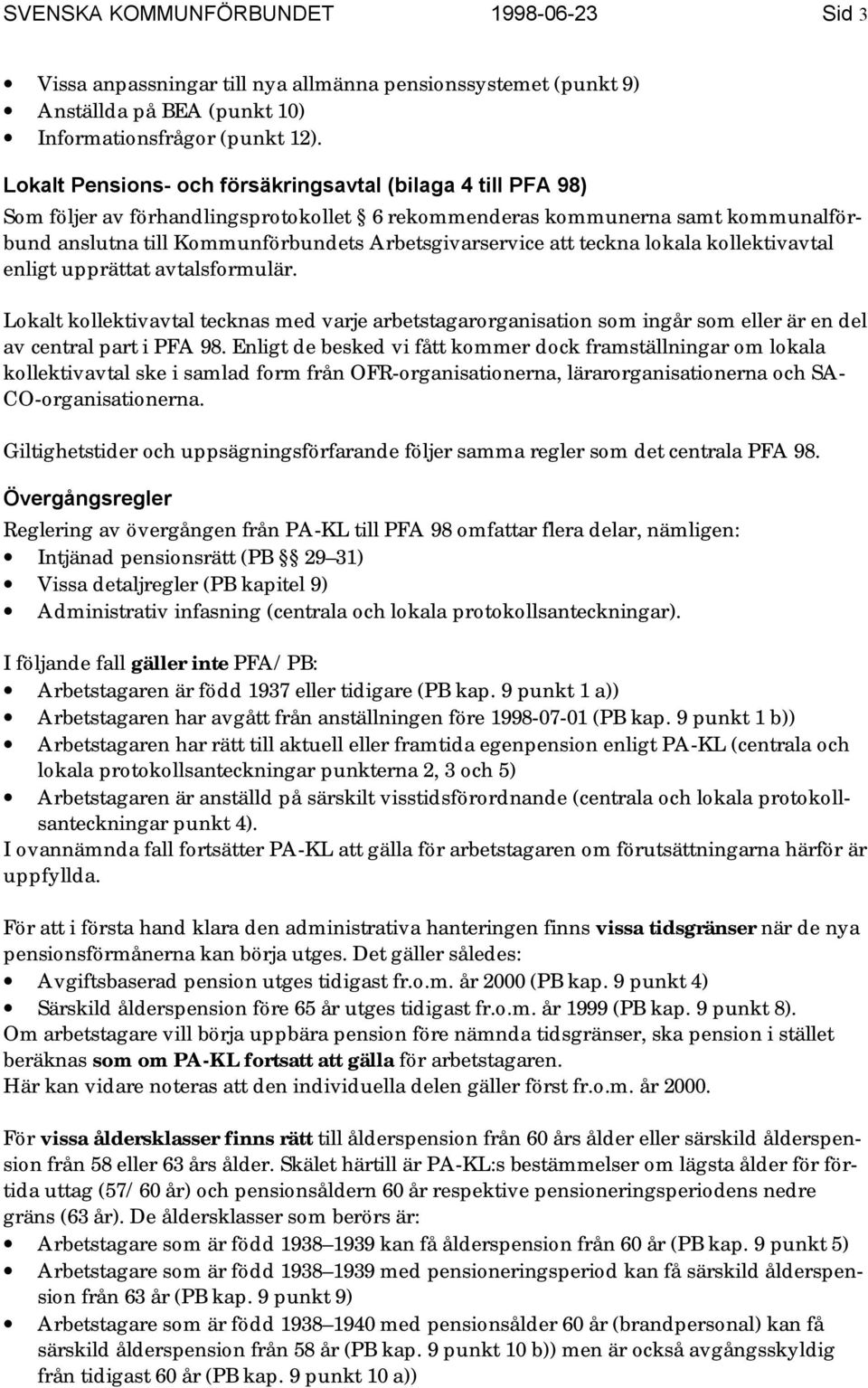 att teckna lokala kollektivavtal enligt upprättat avtalsformulär. Lokalt kollektivavtal tecknas med varje arbetstagarorganisation som ingår som eller är en del av central part i PFA 98.
