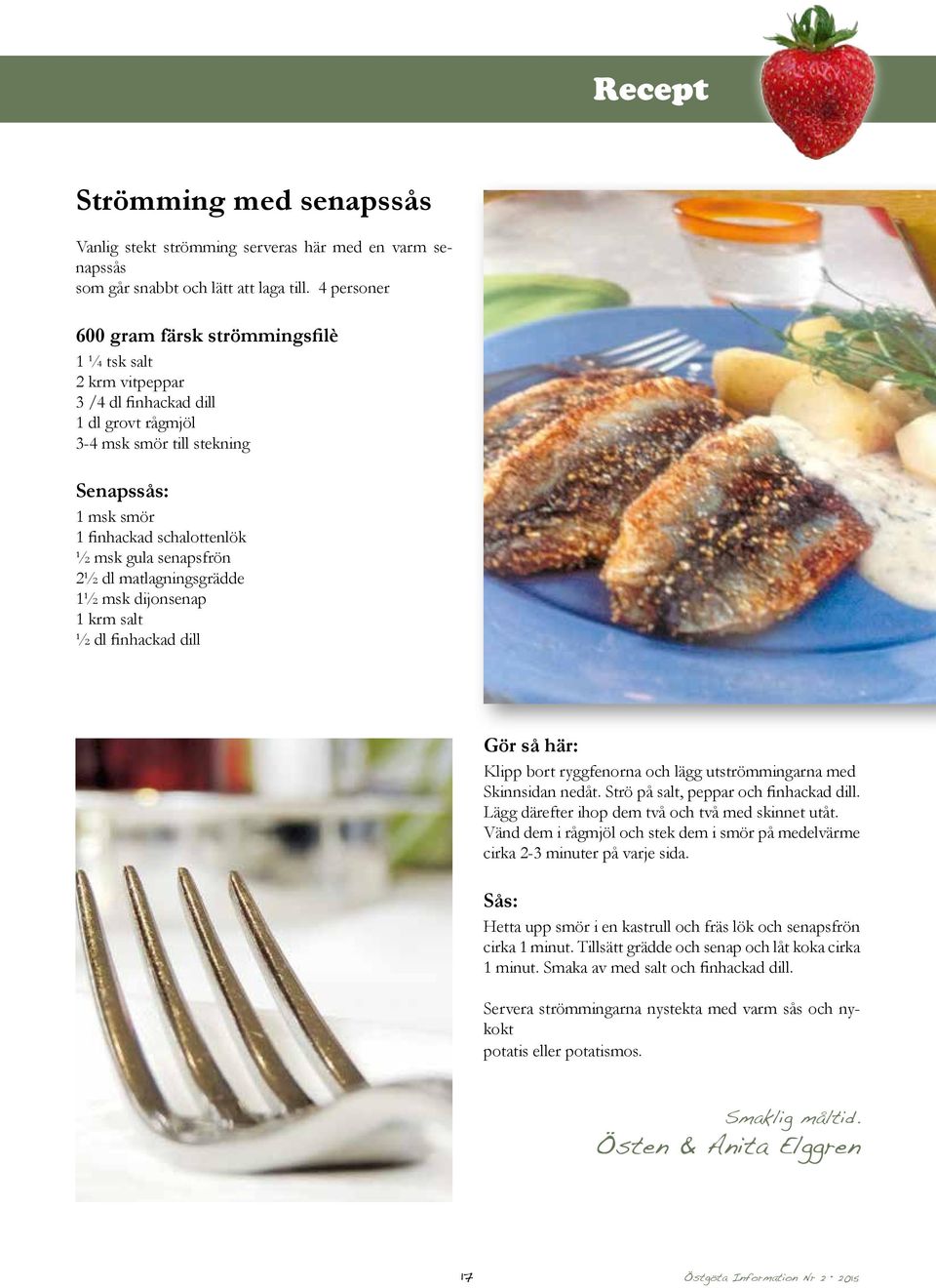 senapsfrön 2½ dl matlagningsgrädde 1½ msk dijonsenap 1 krm salt ½ dl finhackad dill Gör så här: Klipp bort ryggfenorna och lägg utströmmingarna med Skinnsidan nedåt.