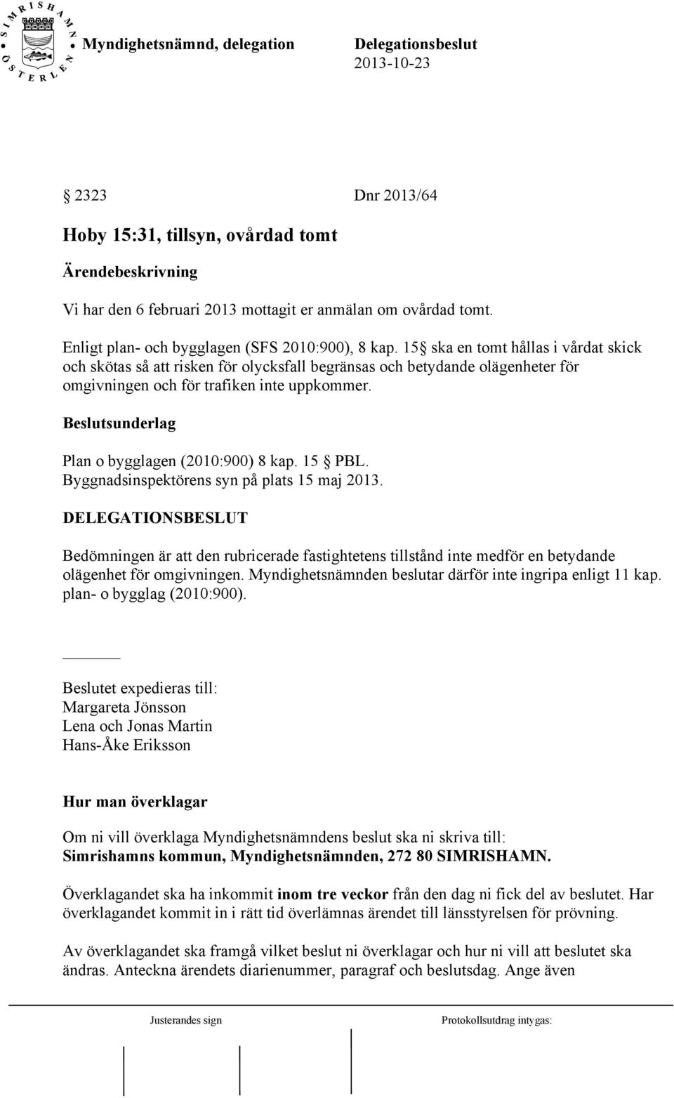 Beslutsunderlag Plan o bygglagen (2010:900) 8 kap. 15 PBL. Byggnadsinspektörens syn på plats 15 maj 2013.