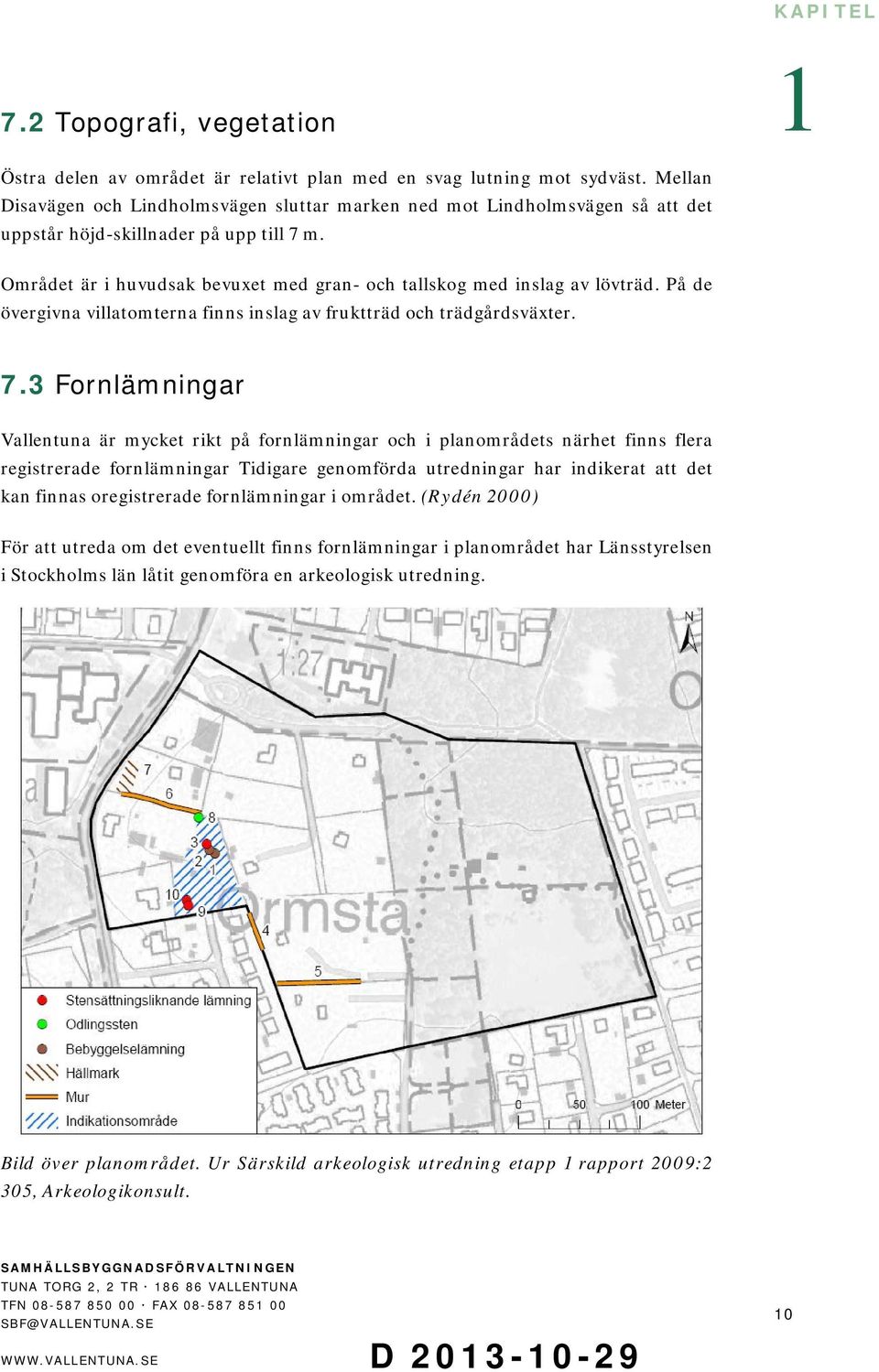 Området är i huvudsak bevuxet med gran- och tallskog med inslag av lövträd. På de övergivna villatomterna finns inslag av fruktträd och trädgårdsväxter. 7.