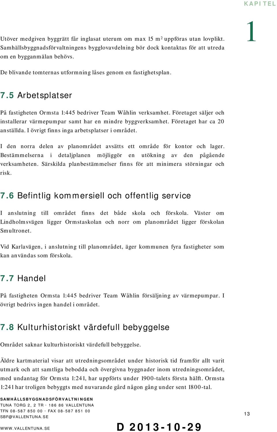 Företaget säljer och installerar värmepumpar samt har en mindre byggverksamhet. Företaget har ca 20 anställda. I övrigt finns inga arbetsplatser i området.