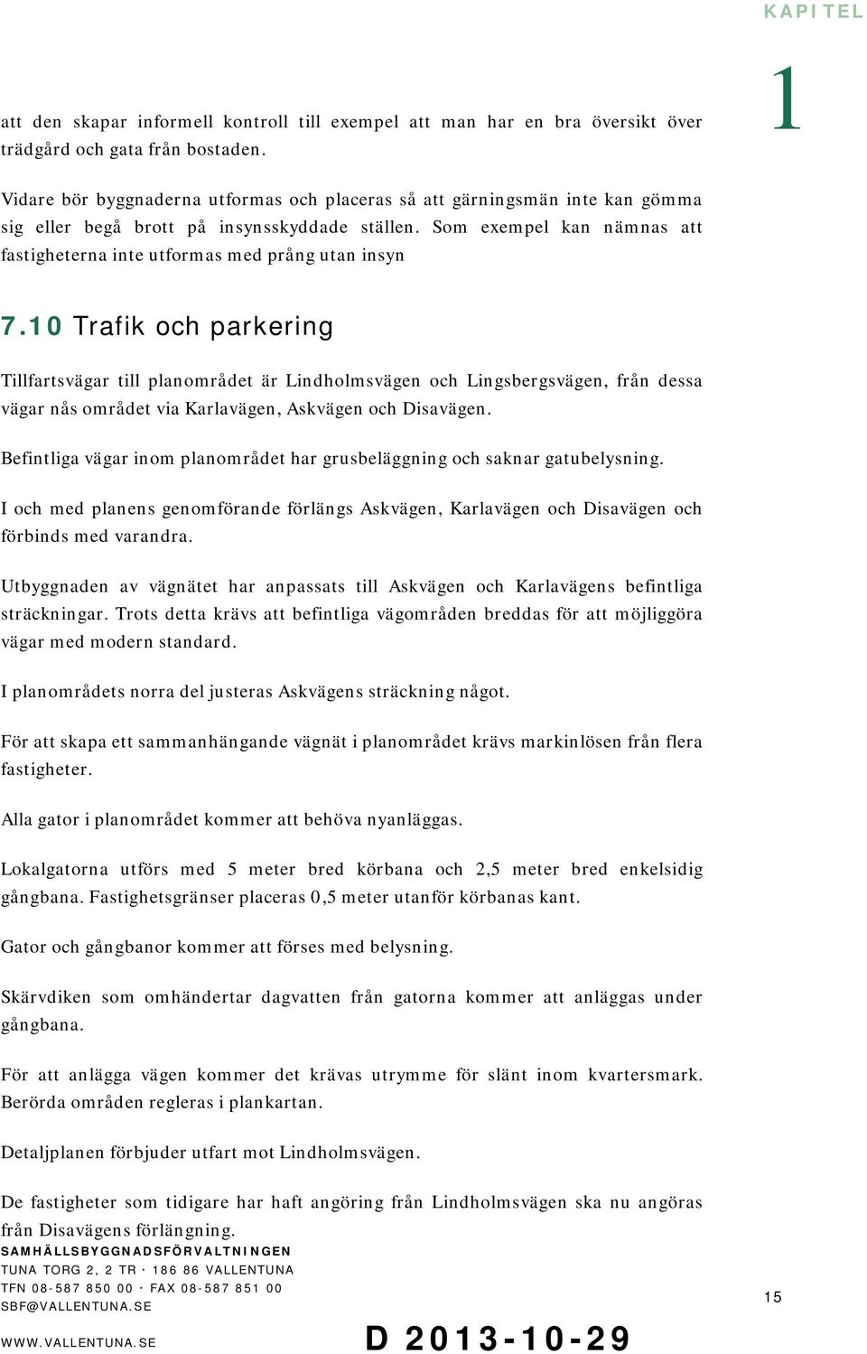 Som exempel kan nämnas att fastigheterna inte utformas med prång utan insyn 7.