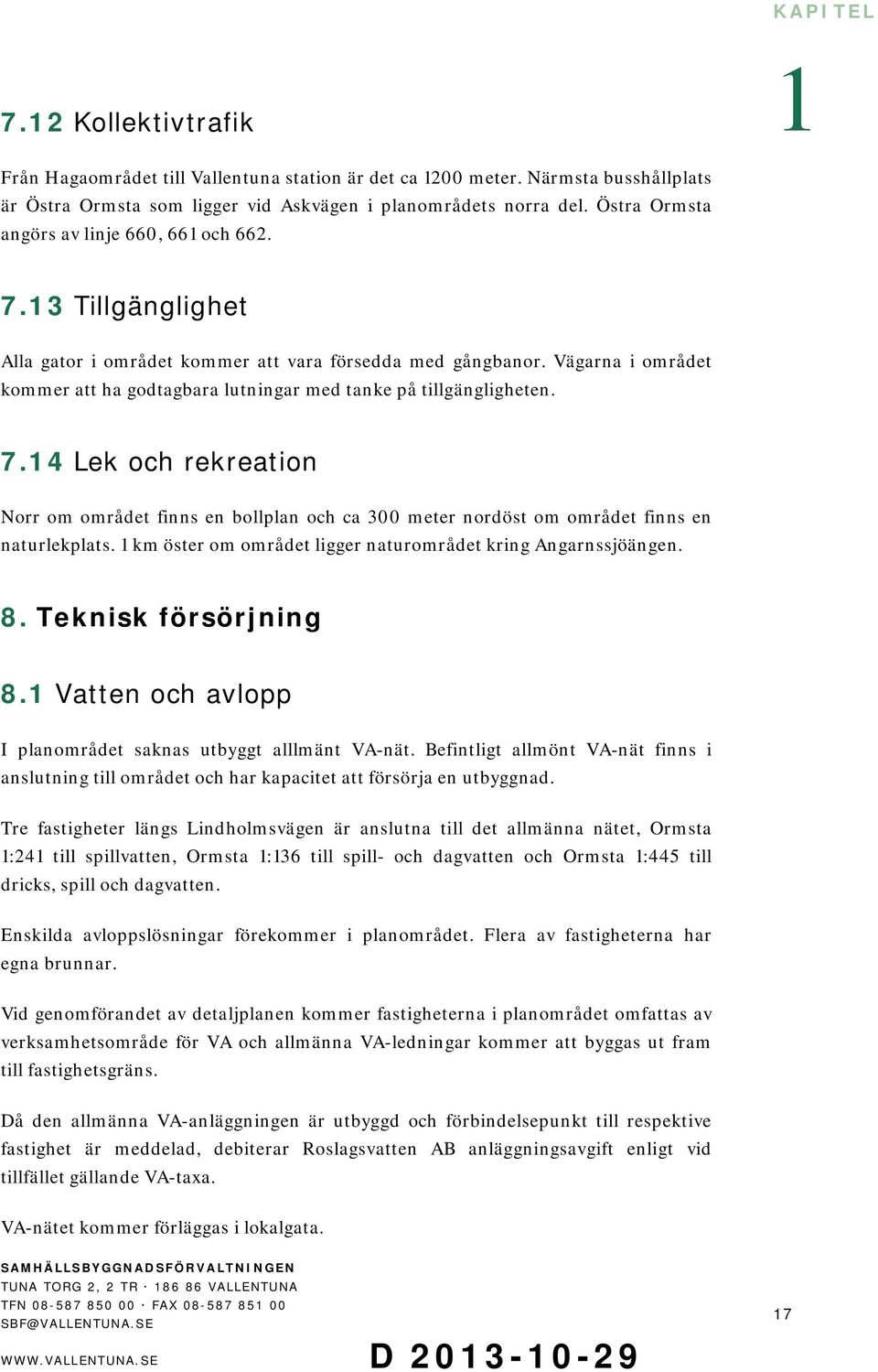 Vägarna i området kommer att ha godtagbara lutningar med tanke på tillgängligheten. 7.4 Lek och rekreation Norr om området finns en bollplan och ca 300 meter nordöst om området finns en naturlekplats.