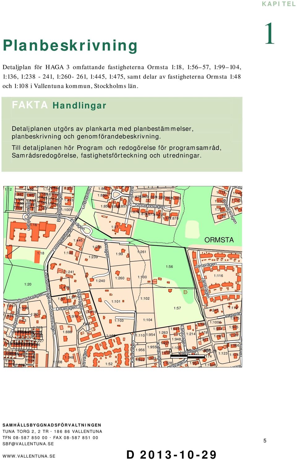 Till detaljplanen hör Program och redogörelse för programsamråd, Samrådsredogörelse, fastighetsförteckning och utredningar.