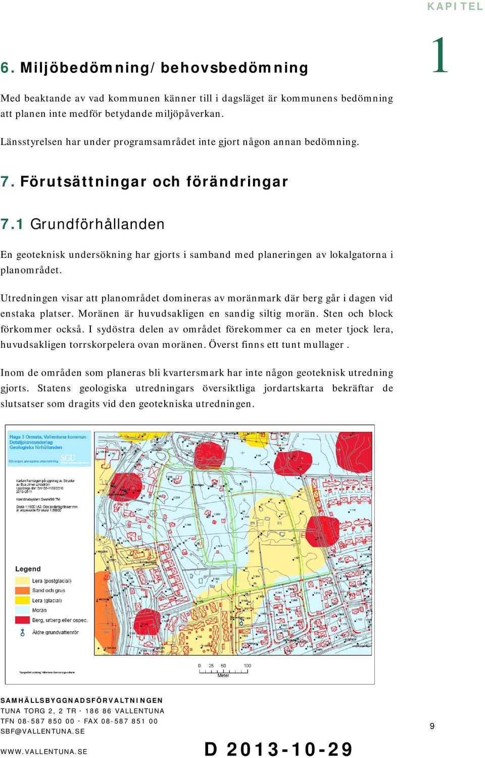 Grundförhållanden En geoteknisk undersökning har gjorts i samband med planeringen av lokalgatorna i planområdet.