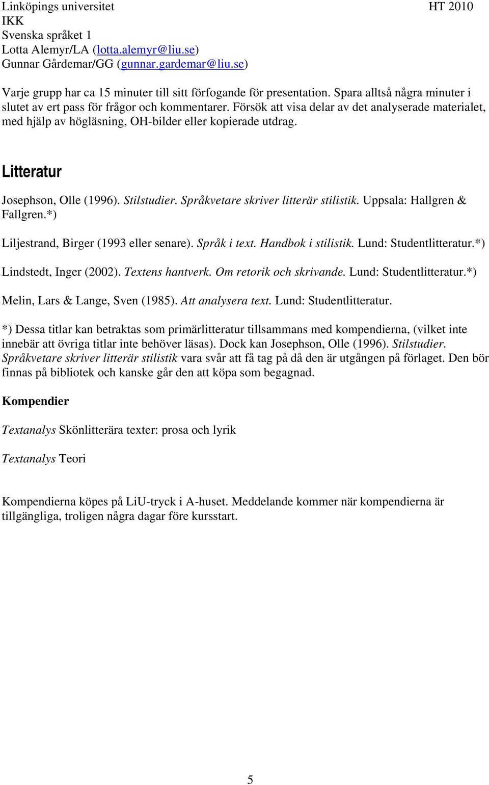 Litteratur Josephson, Olle (1996). Stilstudier. Språkvetare skriver litterär stilistik. Uppsala: Hallgren & Fallgren.*) Liljestrand, Birger (1993 eller senare). Språk i text. Handbok i stilistik.