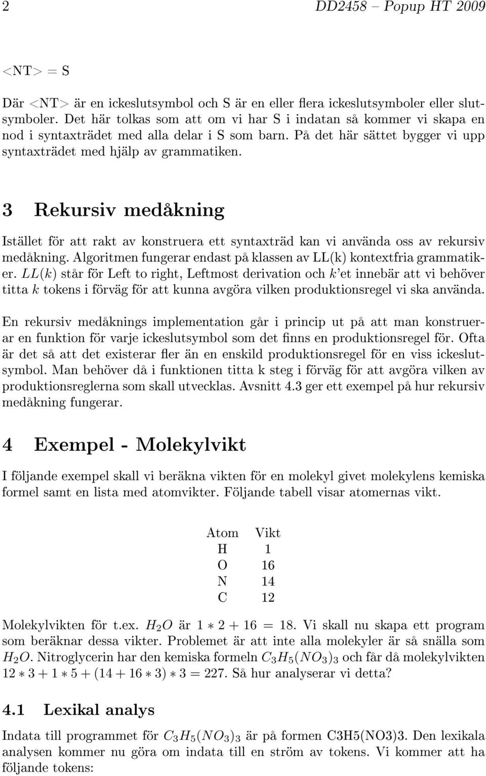 3 Rekursiv medåkning Istället för att rakt av konstruera ett syntaxträd kan vi använda oss av rekursiv medåkning. Algoritmen fungerar endast på klassen av LL(k) kontextfria grammatiker.