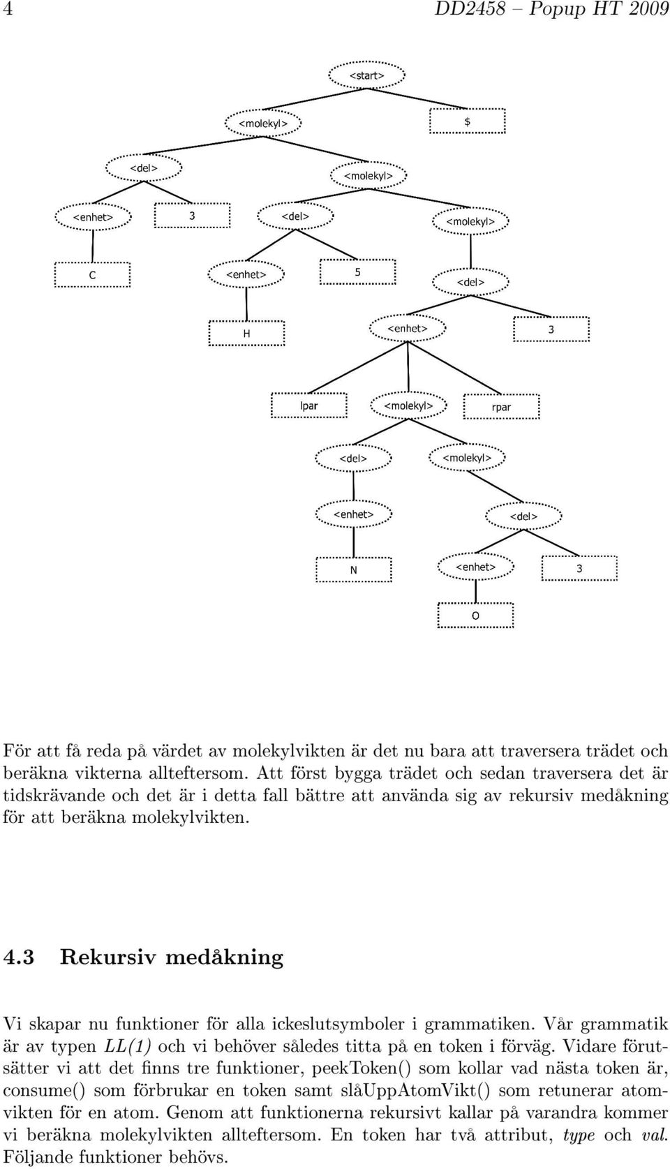 3 Rekursiv medåkning Vi skapar nu funktioner för alla ickeslutsymboler i grammatiken. Vår grammatik är av typen LL(1) och vi behöver således titta på en token i förväg.