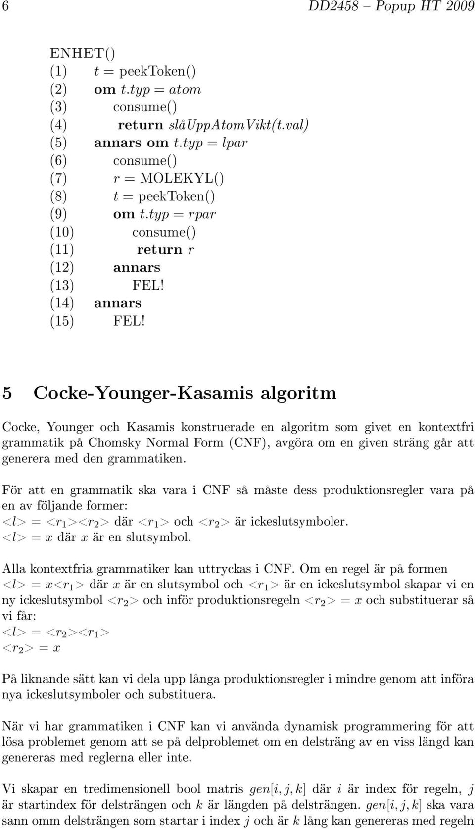 5 Cocke-Younger-Kasamis algoritm Cocke, Younger och Kasamis konstruerade en algoritm som givet en kontextfri grammatik på Chomsky Normal Form (CNF), avgöra om en given sträng går att generera med den