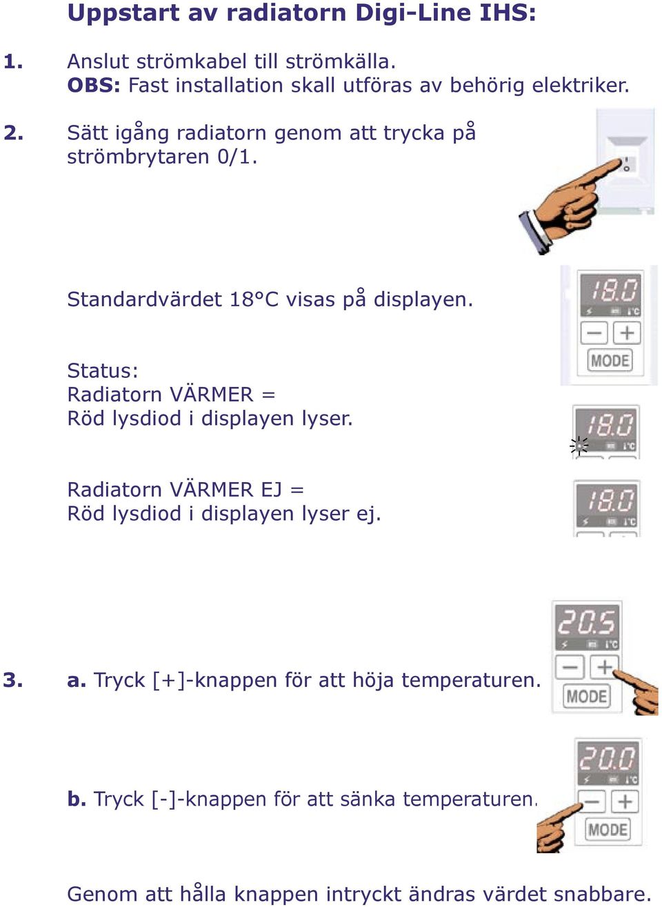 Standardvärdet 18 C visas på displayen. Status: Radiatorn VÄRMER = Röd lysdiod i displayen lyser.