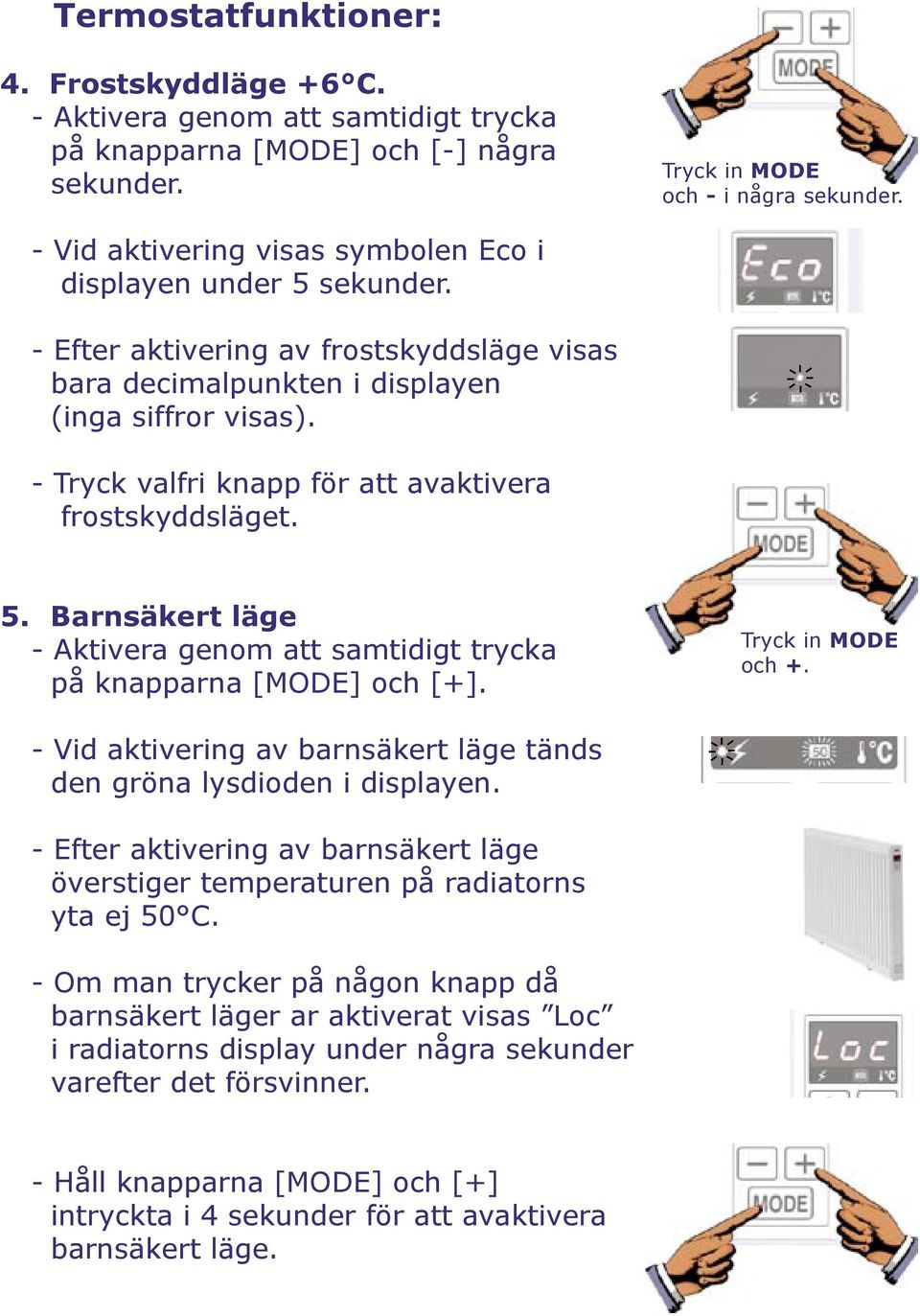 - Tryck valfri knapp för att avaktivera frostskyddsläget. 5. Barnsäkert läge - Aktivera genom att samtidigt trycka på knapparna [MODE] och [+]. Tryck in MODE och +.