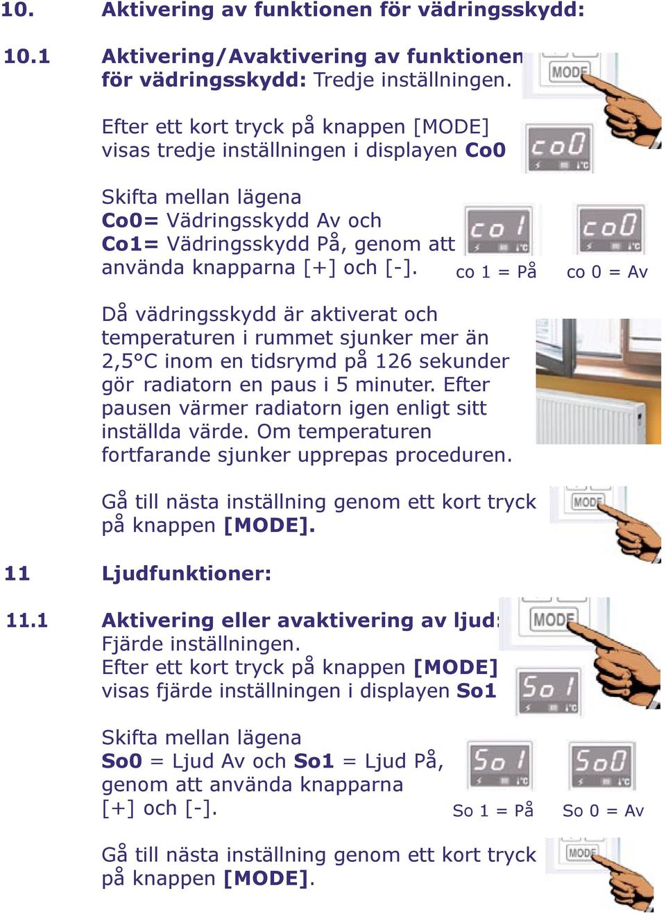 co 1 = På co 0 = Av Då vädringsskydd är aktiverat och temperaturen i rummet sjunker mer än 2,5 C inom en tidsrymd på 126 sekunder gör radiatorn en paus i 5 minuter.