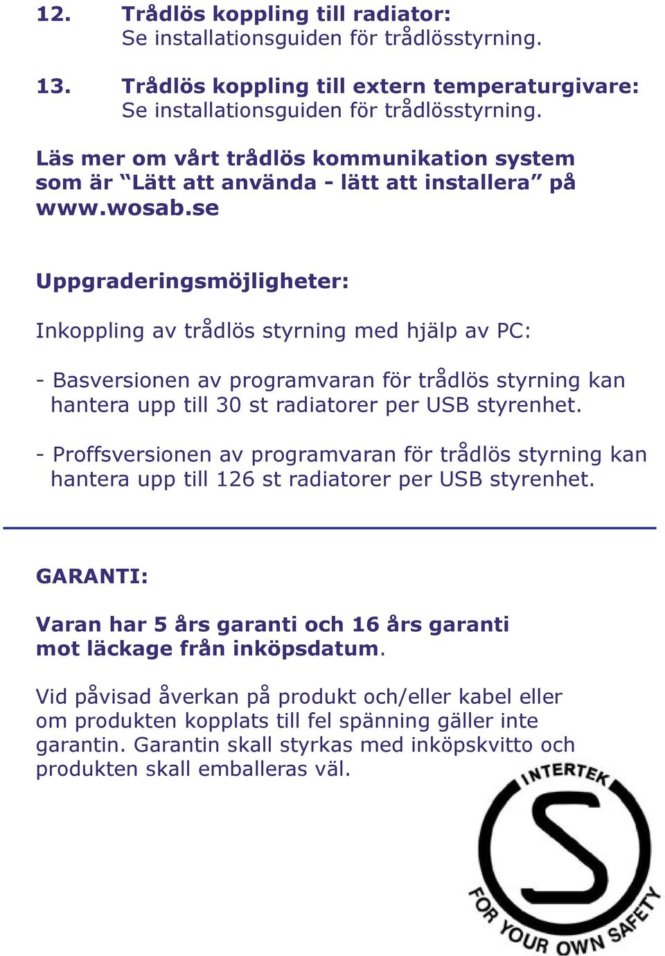 för trådlös styrning kan hantera upp till 30 st radiatorer per USB styrenhet. - Proffsversionen av programvaran för trådlös styrning kan hantera upp till 126 st radiatorer per USB styrenhet.