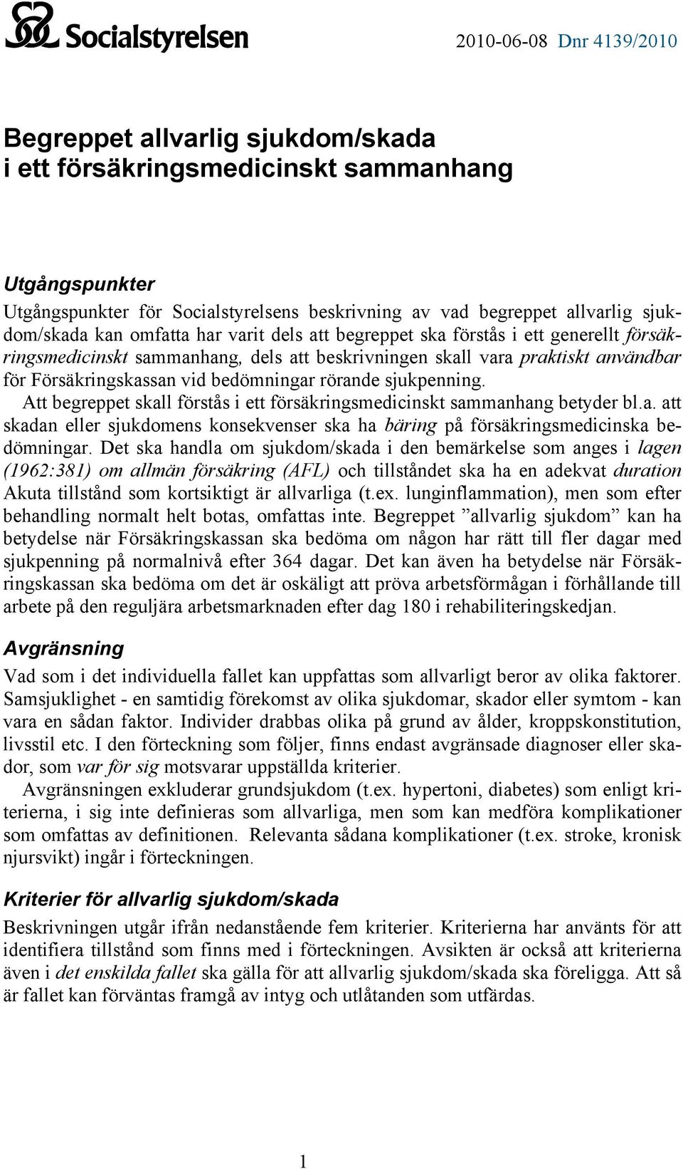 bedömningar rörande sjukpenning. Att begreppet skall förstås i ett försäkringsmedicinskt sammanhang betyder bl.a. att skadan sjukdomens konsekvenser ska ha bäring på försäkringsmedicinska bedömningar.