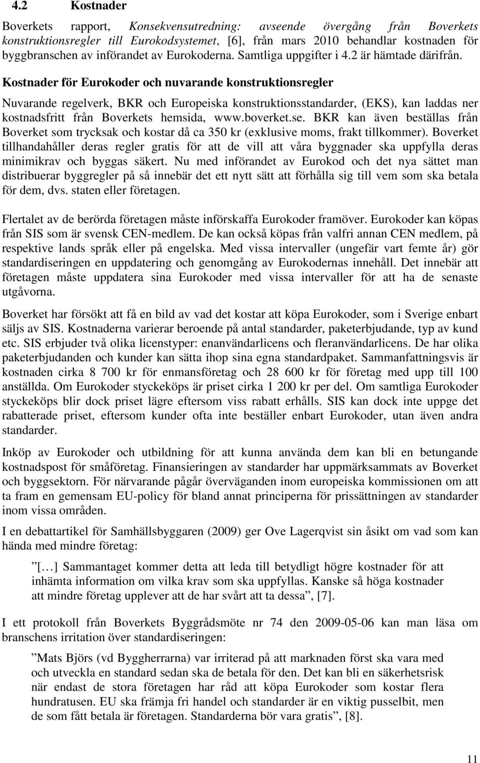 Kostnader för Eurokoder och nuvarande konstruktionsregler Nuvarande regelverk, BKR och Europeiska konstruktionsstandarder, (EKS), kan laddas ner kostnadsfritt från Boverkets hemsida, www.boverket.se.