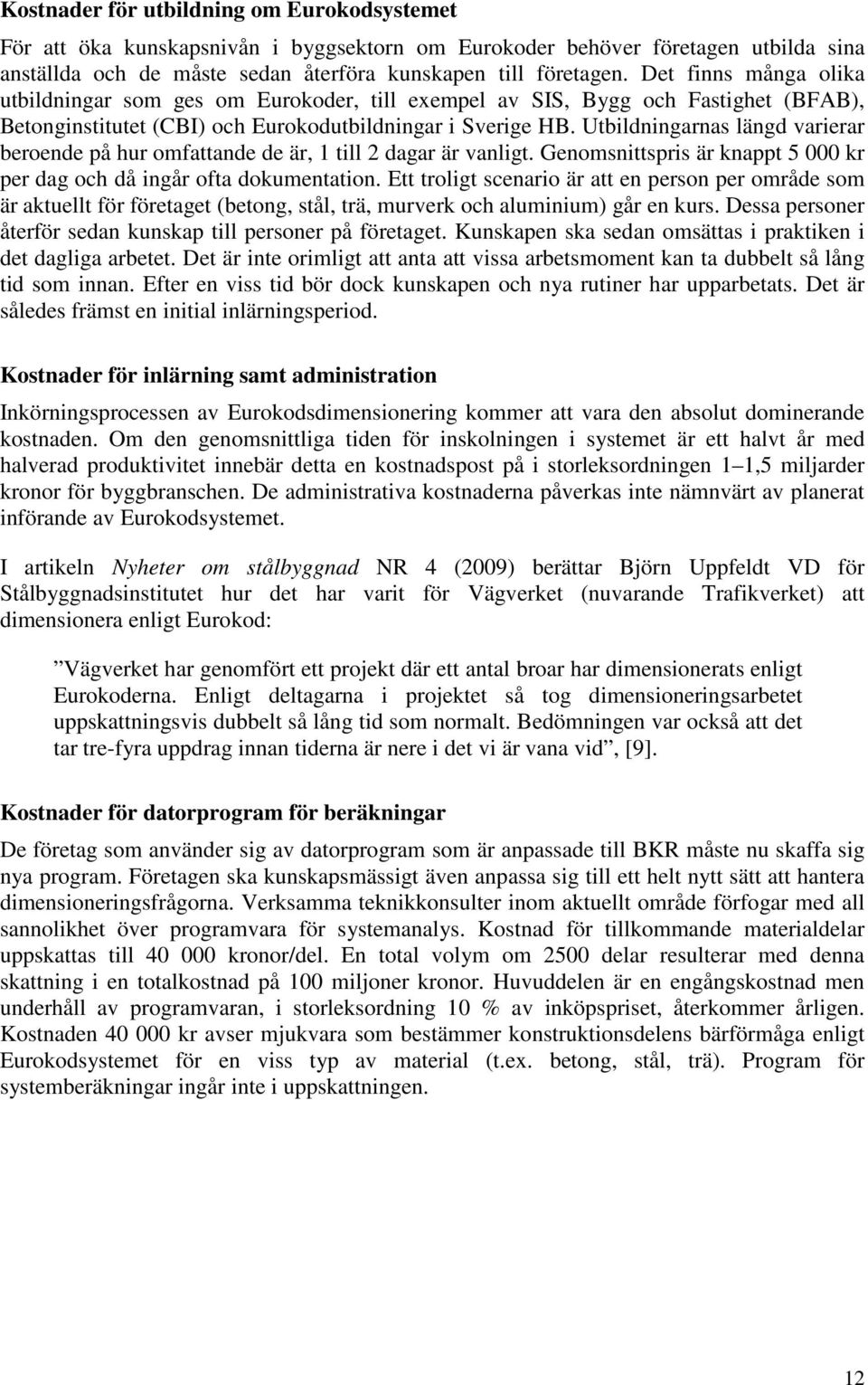 Utbildningarnas längd varierar beroende på hur omfattande de är, 1 till 2 dagar är vanligt. Genomsnittspris är knappt 5 000 kr per dag och då ingår ofta dokumentation.