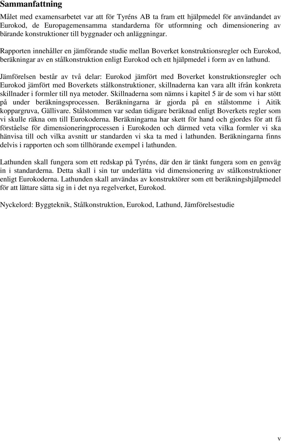 Rapporten innehåller en jämförande studie mellan Boverket konstruktionsregler och Eurokod, beräkningar av en stålkonstruktion enligt Eurokod och ett hjälpmedel i form av en lathund.