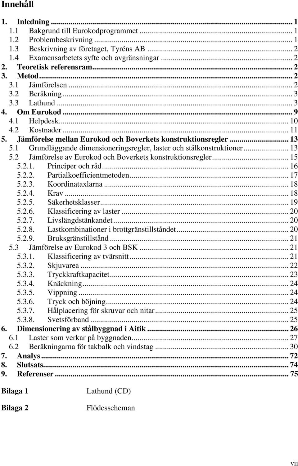 Jämförelse mellan Eurokod och Boverkets konstruktionsregler... 13 5.1 Grundläggande dimensioneringsregler, laster och stålkonstruktioner... 13 5.2 Jämförelse av Eurokod och Boverkets konstruktionsregler.