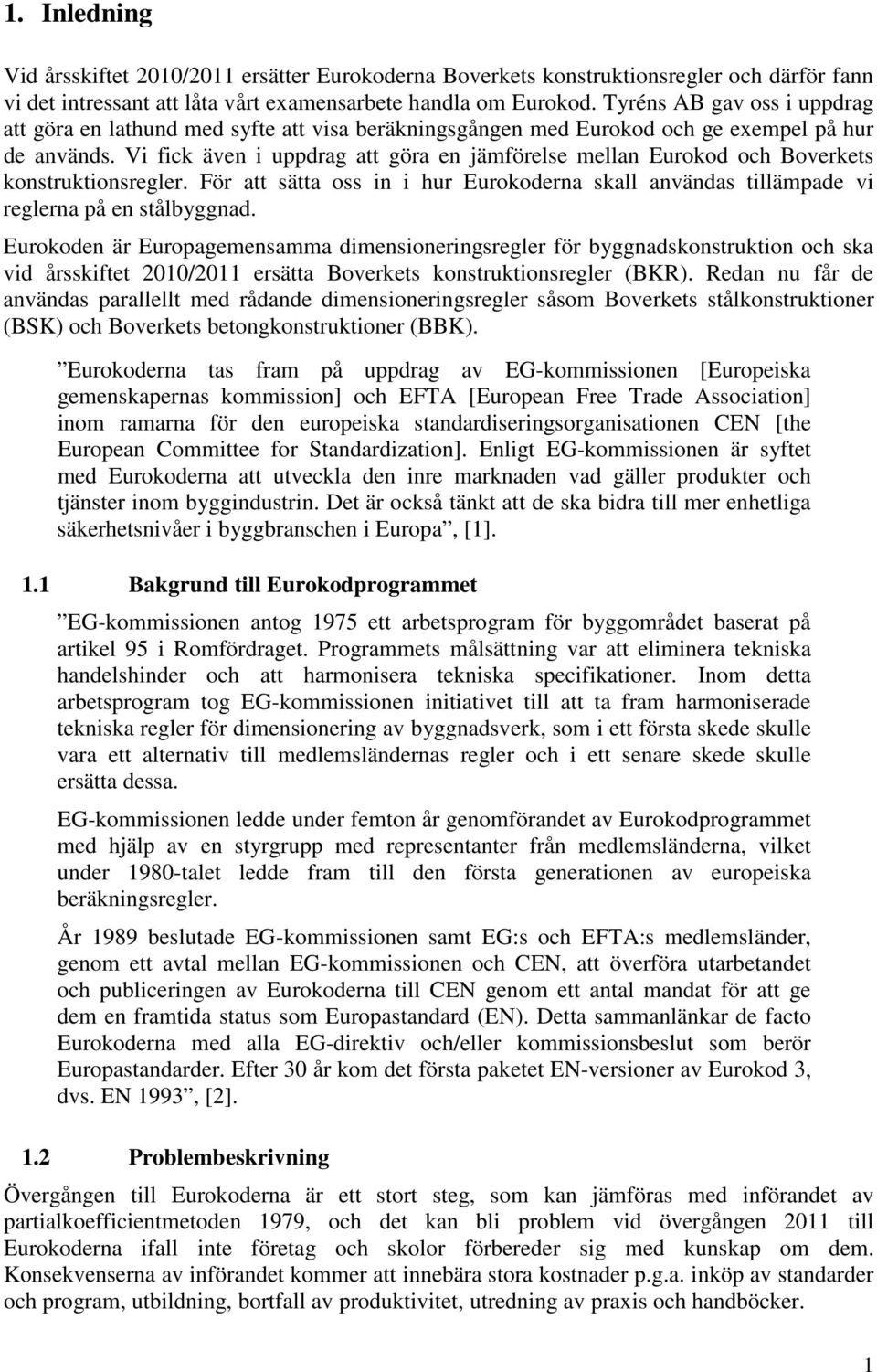 Vi fick även i uppdrag att göra en jämförelse mellan Eurokod och Boverkets konstruktionsregler. För att sätta oss in i hur Eurokoderna skall användas tillämpade vi reglerna på en stålbyggnad.