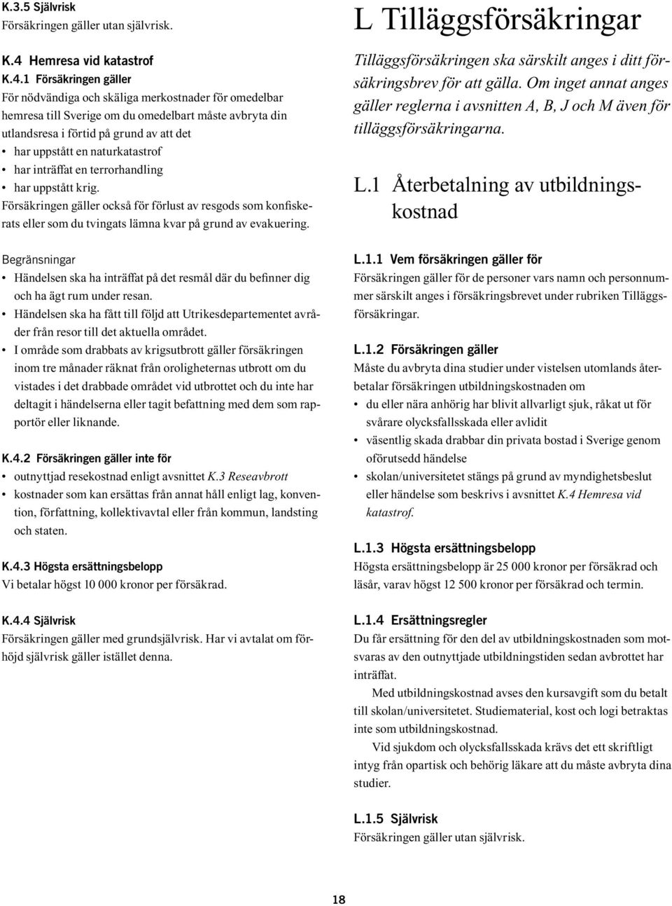 1 Försäkringen gäller För nödvändiga och skäliga merkostnader för omedelbar hemresa till Sverige om du omedelbart måste avbryta din utlandsresa i förtid på grund av att det har uppstått en