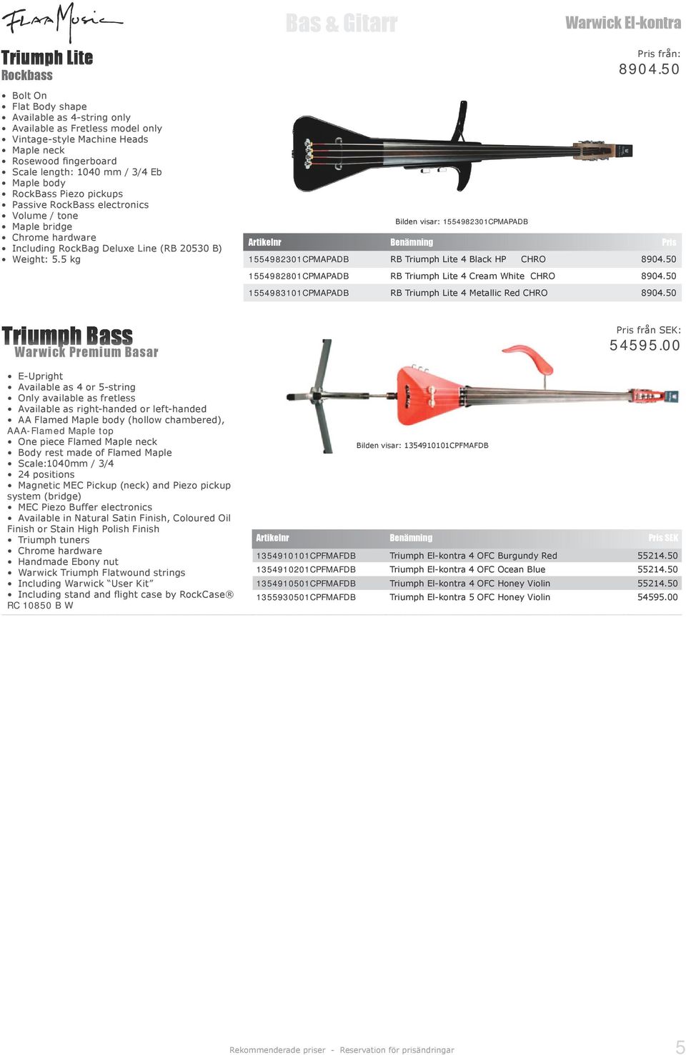 5 kg Triumph Bass Warwick Premium Basar E-Upright Available as 4 or 5-string Only available as fretless Available as right-handed or left-handed AA Flamed Maple body (hollow chambered), AAA-Flamed