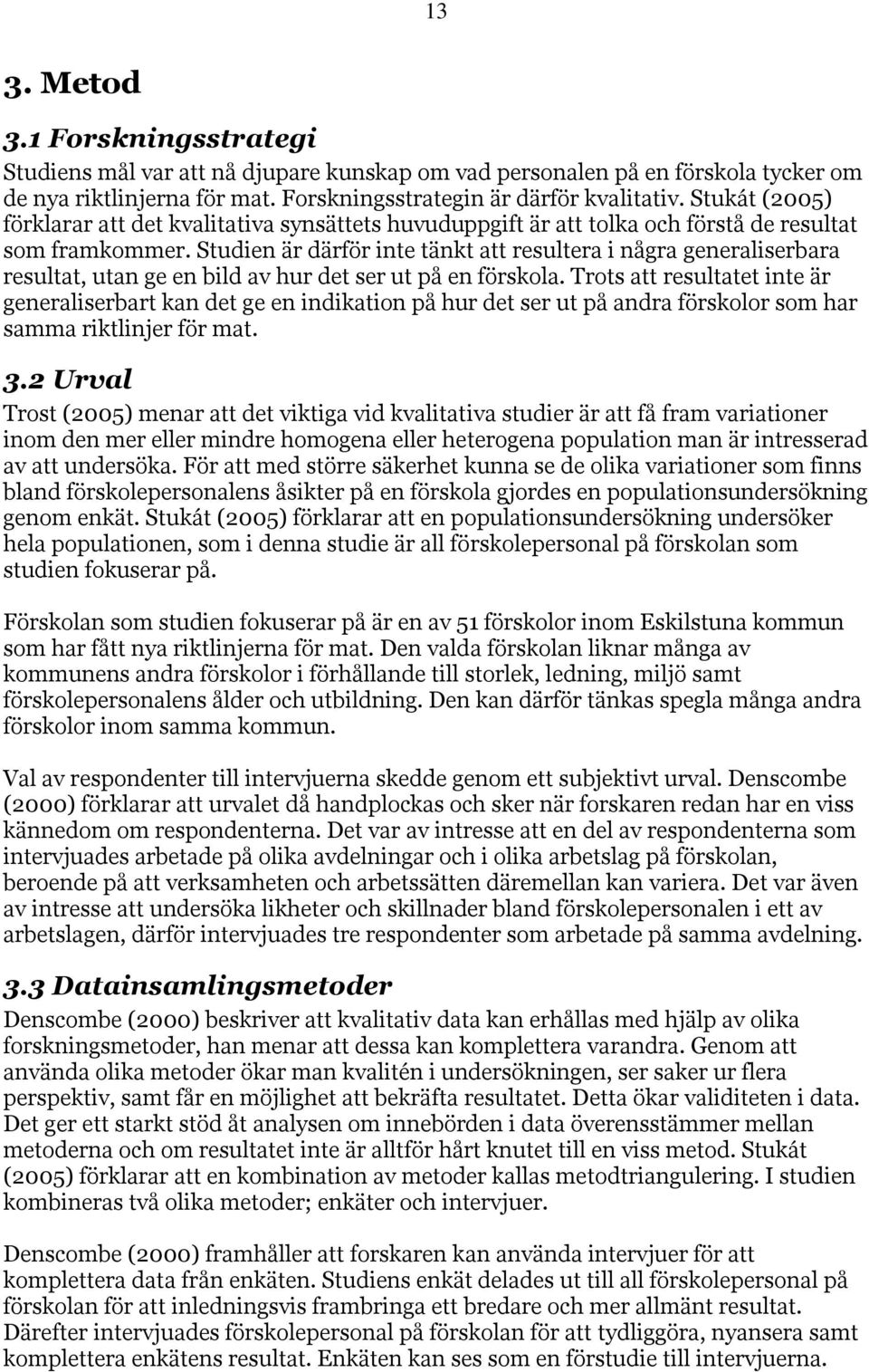 Studien är därför inte tänkt att resultera i några generaliserbara resultat, utan ge en bild av hur det ser ut på en förskola.