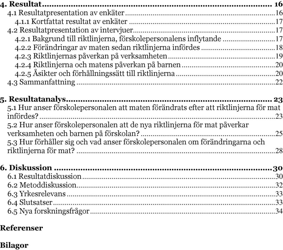 ..20 4.3 Sammanfattning...22 5. Resultatanalys... 23 5.1 Hur anser förskolepersonalen att maten förändrats efter att riktlinjerna för mat infördes?...23 5.2 Hur anser förskolepersonalen att de nya riktlinjerna för mat påverkar verksamheten och barnen på förskolan?