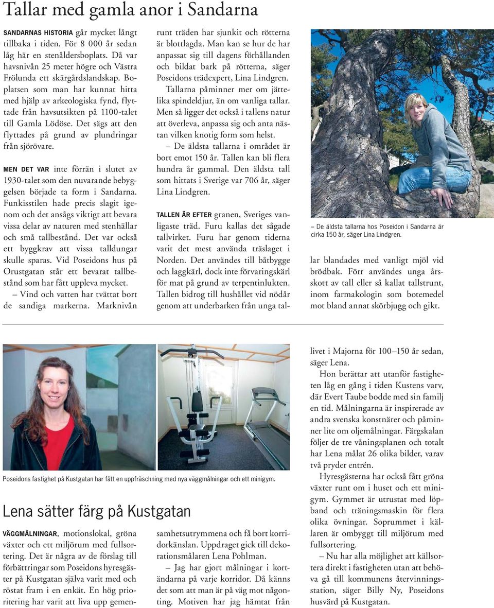 Boplatsen som man har kunnat hitta med hjälp av arkeologiska fynd, flyttade från havsutsikten på 1100-talet till Gamla Lödöse. Det sägs att den flyttades på grund av plundringar från sjörövare.