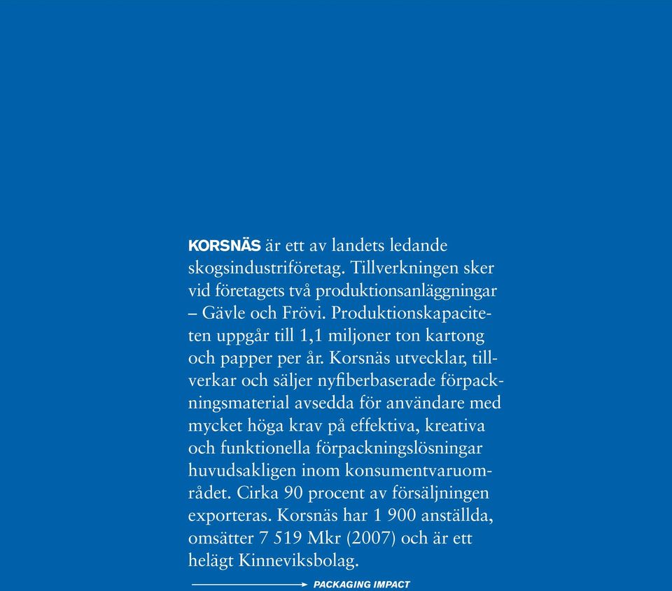 utvecklar, tillverkar och säljer nyfiberbaserade förpackningsmaterial avsedda för användare med mycket höga krav på effektiva, kreativa