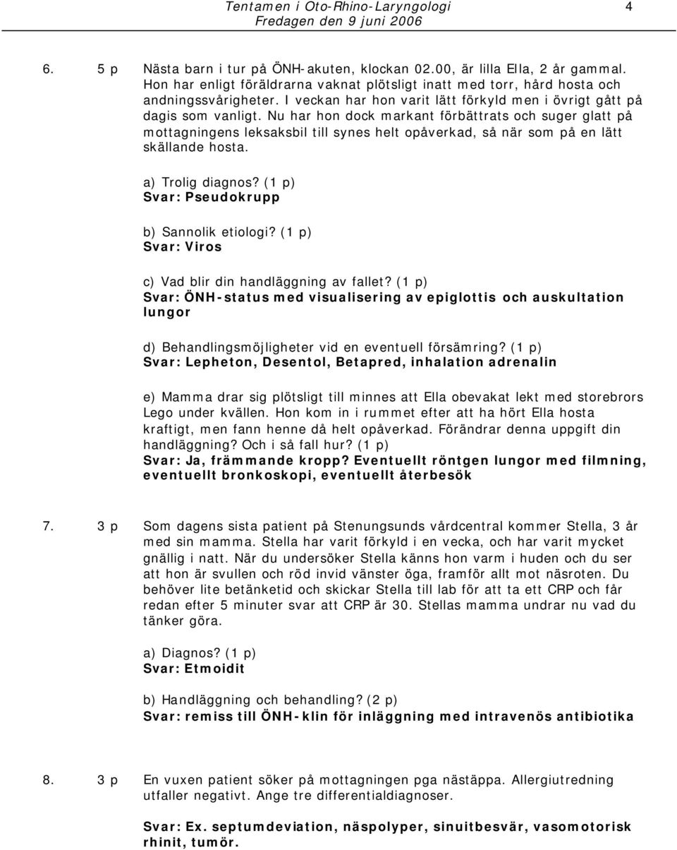 Nu har hon dock markant förbättrats och suger glatt på mottagningens leksaksbil till synes helt opåverkad, så när som på en lätt skällande hosta. a) Trolig diagnos?