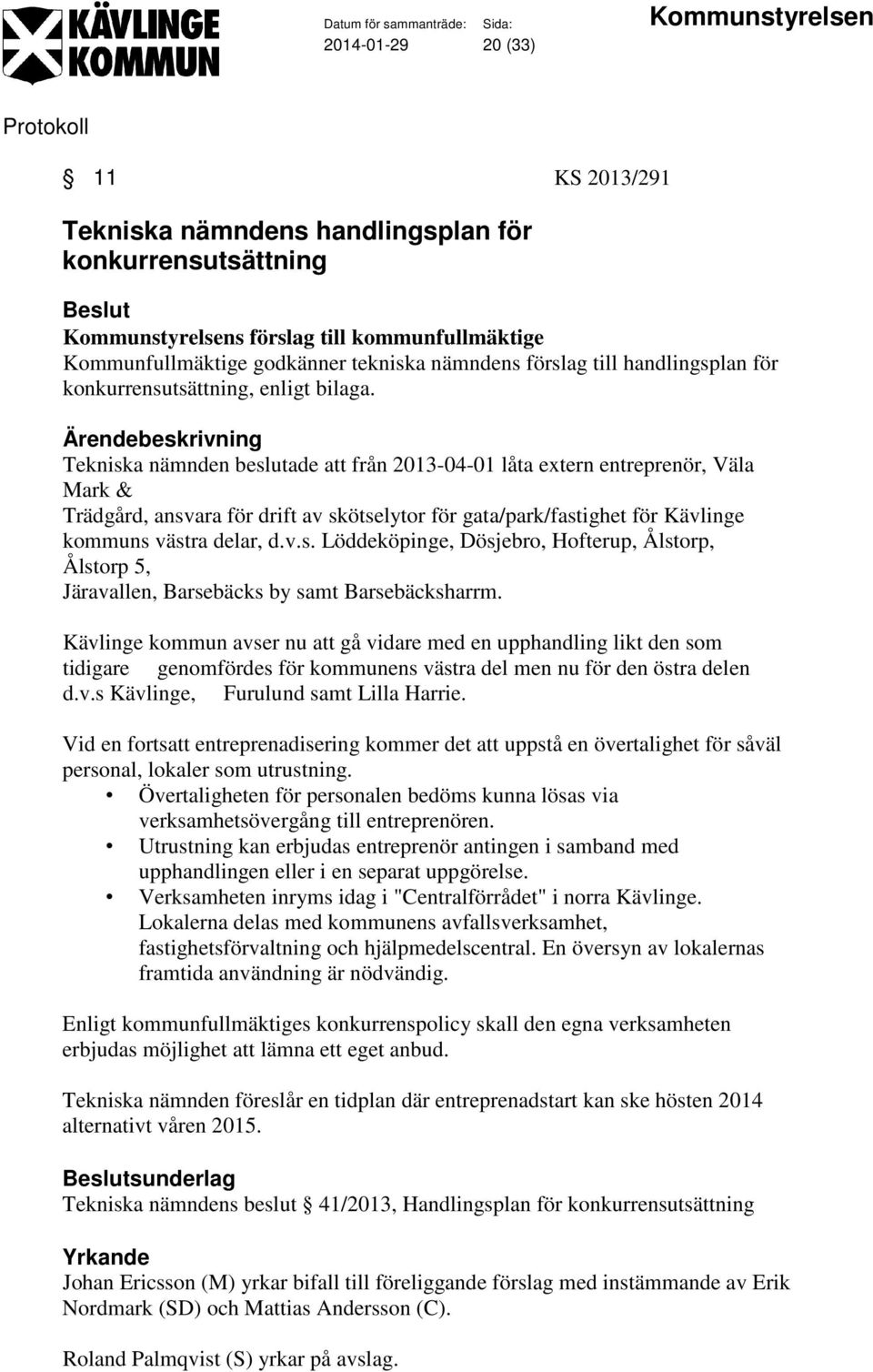 Tekniska nämnden beslutade att från 2013-04-01 låta extern entreprenör, Väla Mark & Trädgård, ansvara för drift av skötselytor för gata/park/fastighet för Kävlinge kommuns västra delar, d.v.s. Löddeköpinge, Dösjebro, Hofterup, Ålstorp, Ålstorp 5, Järavallen, Barsebäcks by samt Barsebäcksharrm.