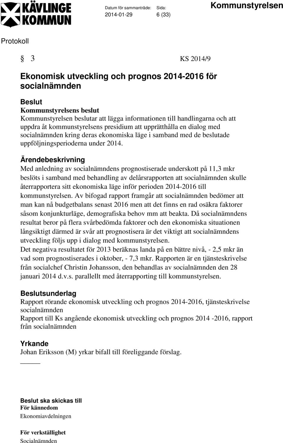 Med anledning av socialnämndens prognostiserade underskott på 11,3 mkr beslöts i samband med behandling av delårsrapporten att socialnämnden skulle återrapportera sitt ekonomiska läge inför perioden