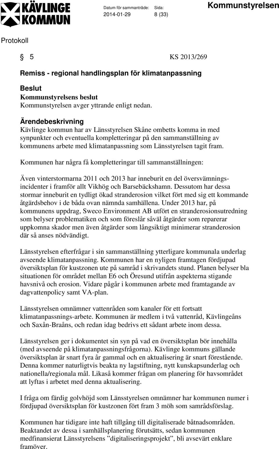 Kommunen har några få kompletteringar till sammanställningen: Även vinterstormarna 2011 och 2013 har inneburit en del översvämningsincidenter i framför allt Vikhög och Barsebäckshamn.