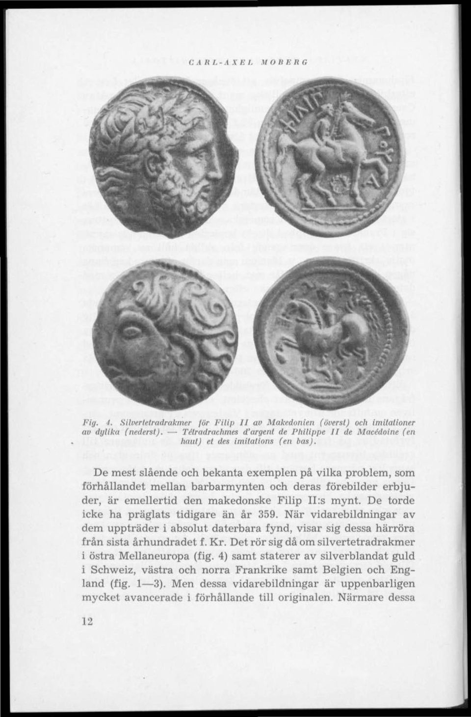 De mest slående och bekanta exemplen på vilka problem, som förhållandet mellan barbarmynten och deras förebilder erbjuder, är emellertid den makedonske Filip II :s mynt.