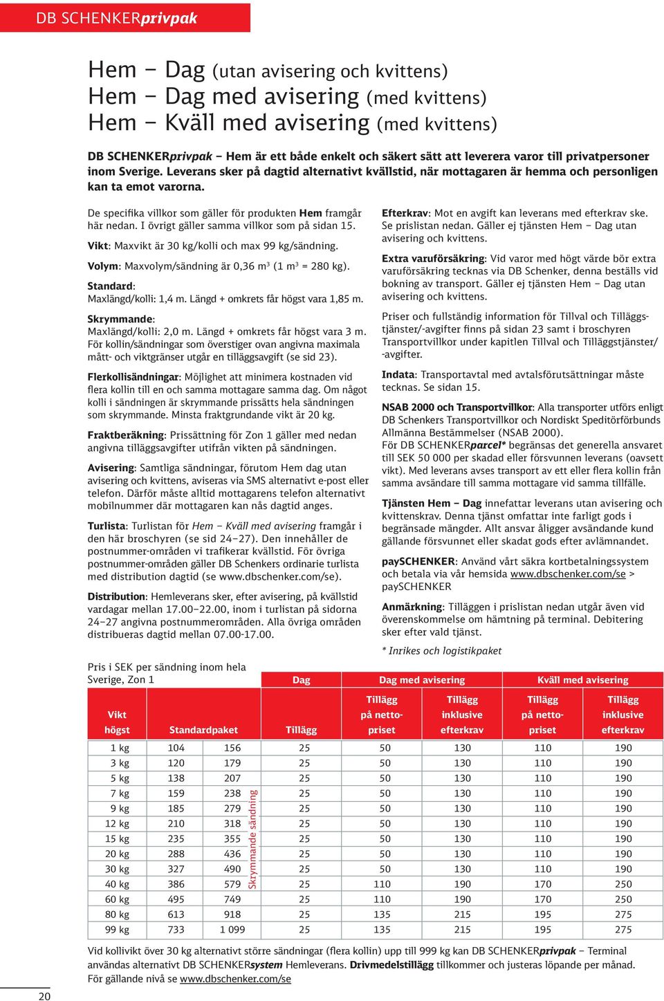 De specifika villkor som gäller för produkten Hem framgår här nedan. I övrigt gäller samma villkor som på sidan 1. Vikt: Maxvikt är 0 kg/kolli och max 99 kg/sändning.