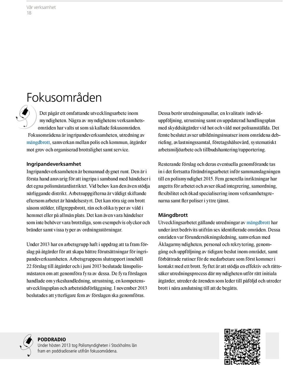 Ingripandeverksamhet Ingripandeverksamheten är bemannad dygnet runt. Den är i första hand ansvarig för att ingripa i samband med händelser i det egna polismästardistriktet.