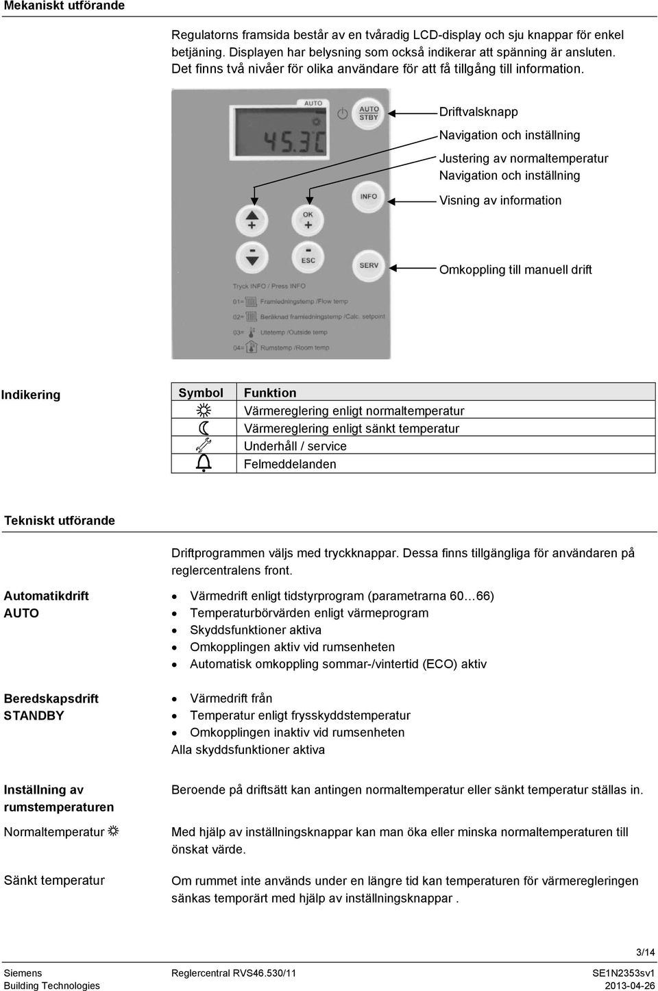 Driftvalsknapp Navigation och inställning Justering av normaltemperatur Navigation och inställning Visning av information Omkoppling till manuell drift Indikering Symbol Funktion Värmereglering