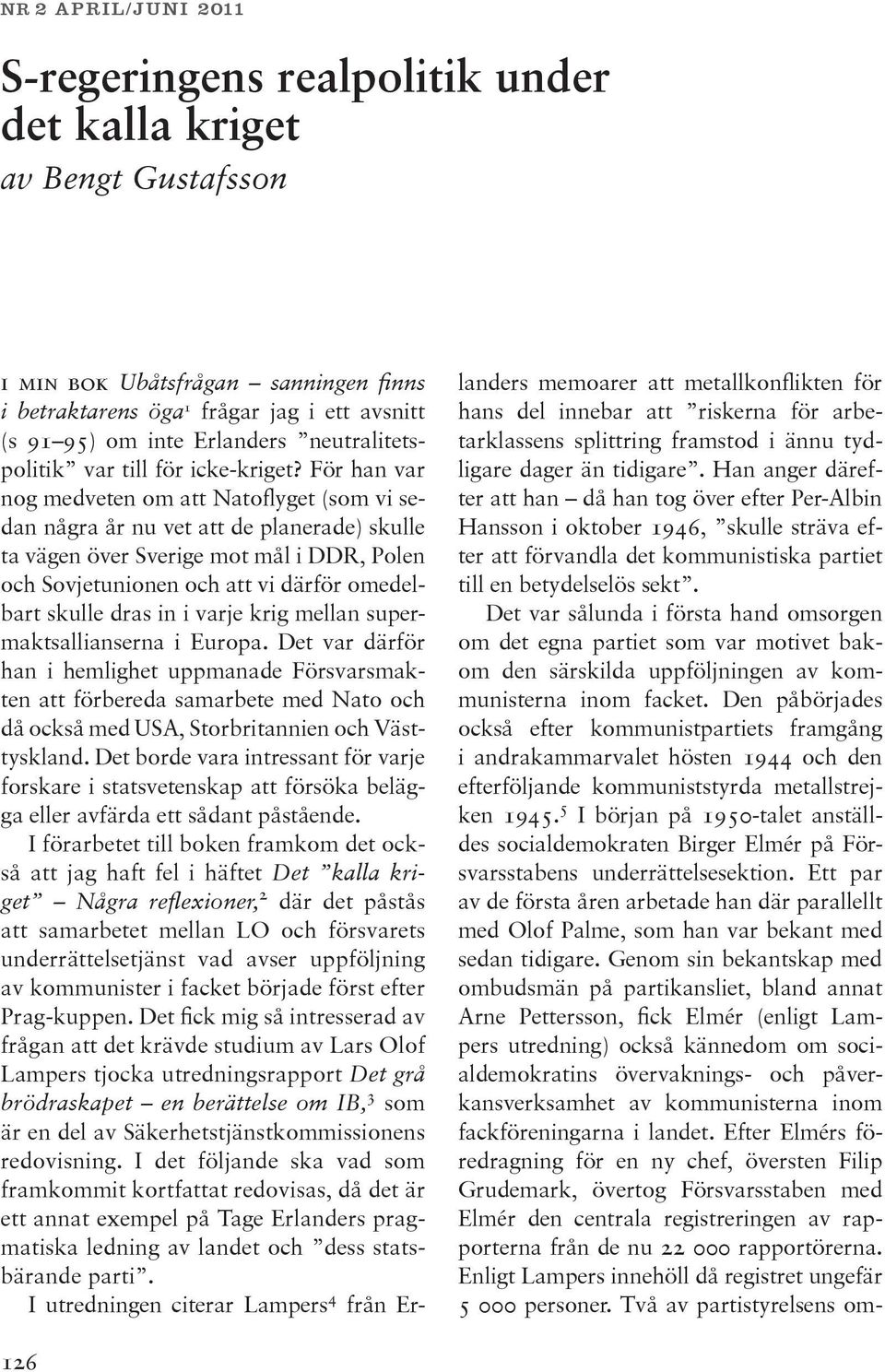 För han var nog medveten om att Natoflyget (som vi sedan några år nu vet att de planerade) skulle ta vägen över Sverige mot mål i DDR, Polen och Sovjetunionen och att vi därför omedelbart skulle dras