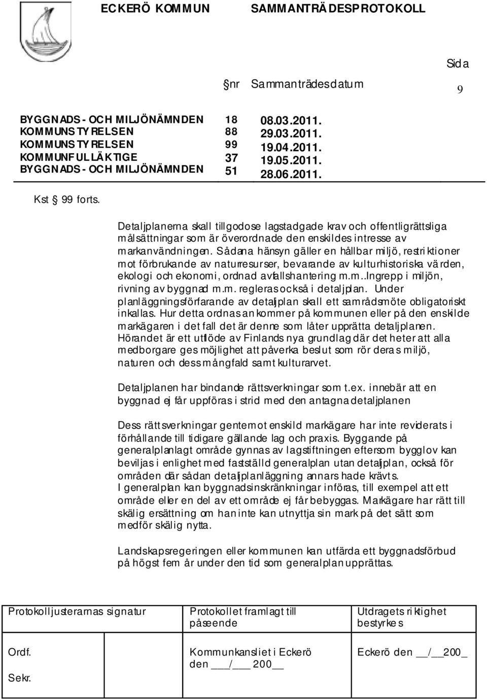 Sådana hänsyn gäller en hållbar miljö, restri ktioner mot förbrukande av naturresurser, bevarande av kulturhistoriska vä rden, ekologi och ekonomi, ordnad avfallshantering m.m..ingrepp i miljön, rivning av byggnad m.