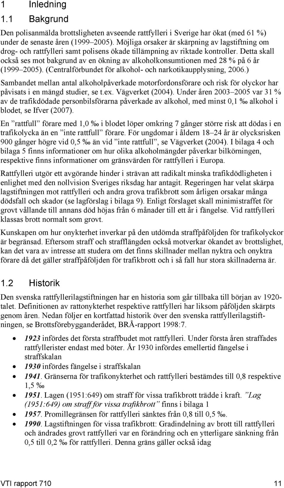Detta skall också ses mot bakgrund av en ökning av alkoholkonsumtionen med 28 % på 6 år (1999 2005). (Centralförbundet för alkohol- och narkotikaupplysning, 2006.
