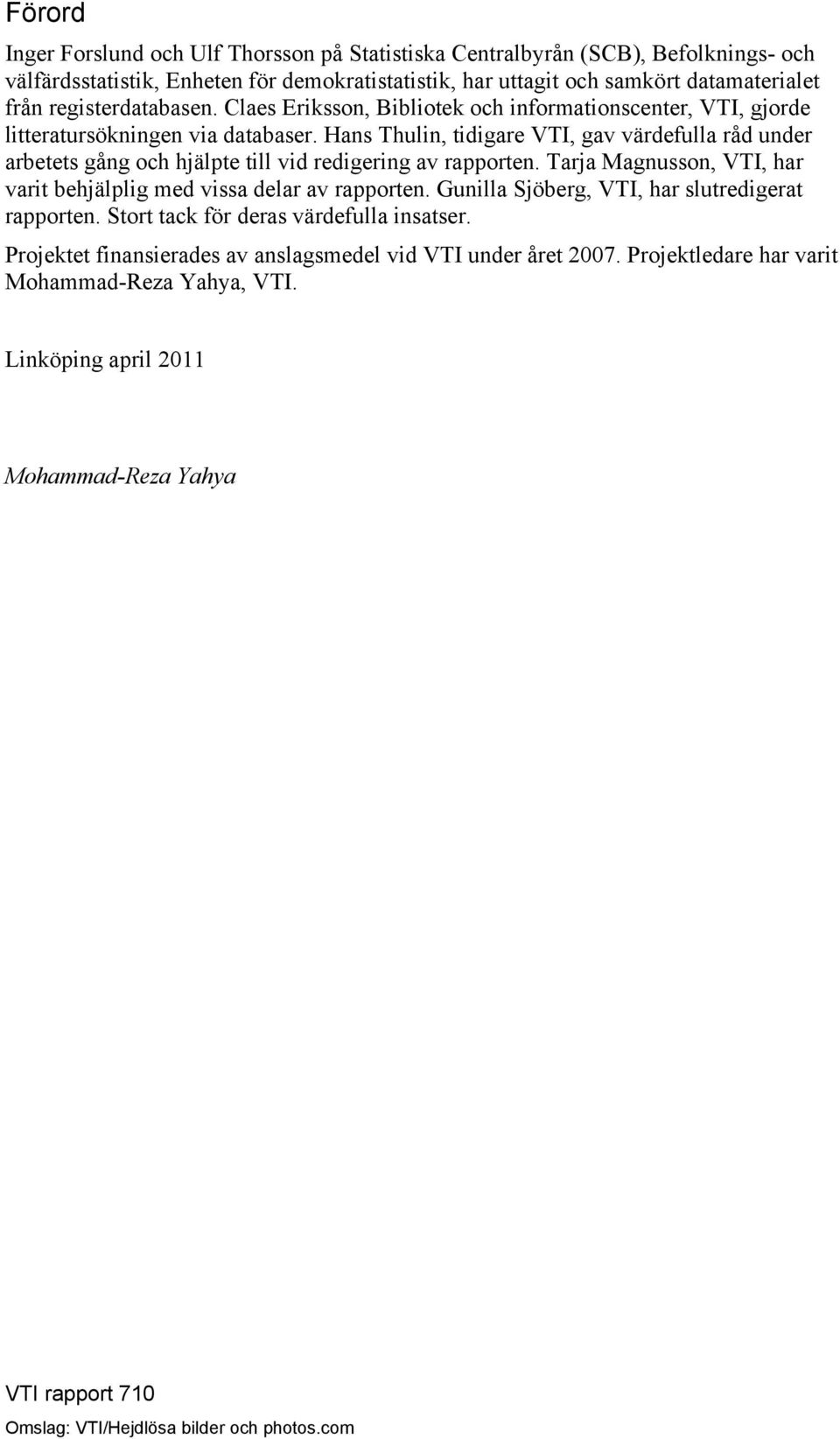 Hans Thulin, tidigare VTI, gav värdefulla råd under arbetets gång och hjälpte till vid redigering av rapporten. Tarja Magnusson, VTI, har varit behjälplig med vissa delar av rapporten.