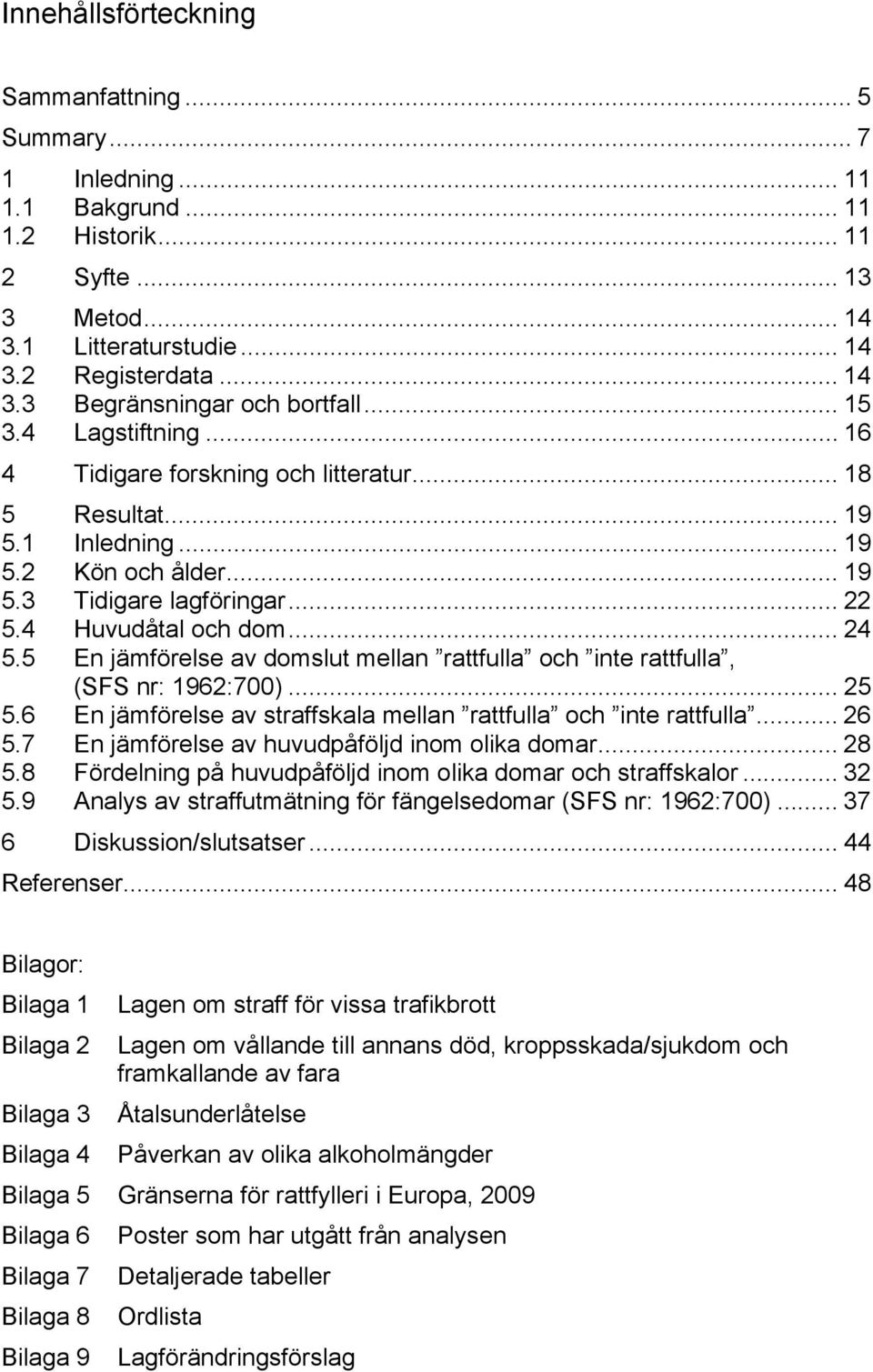 5 En jämförelse av domslut mellan och inte, (SFS nr: 1962:700)... 25 5.6 En jämförelse av straffskala mellan och inte... 26 5.7 En jämförelse av huvudpåföljd inom olika domar... 28 5.