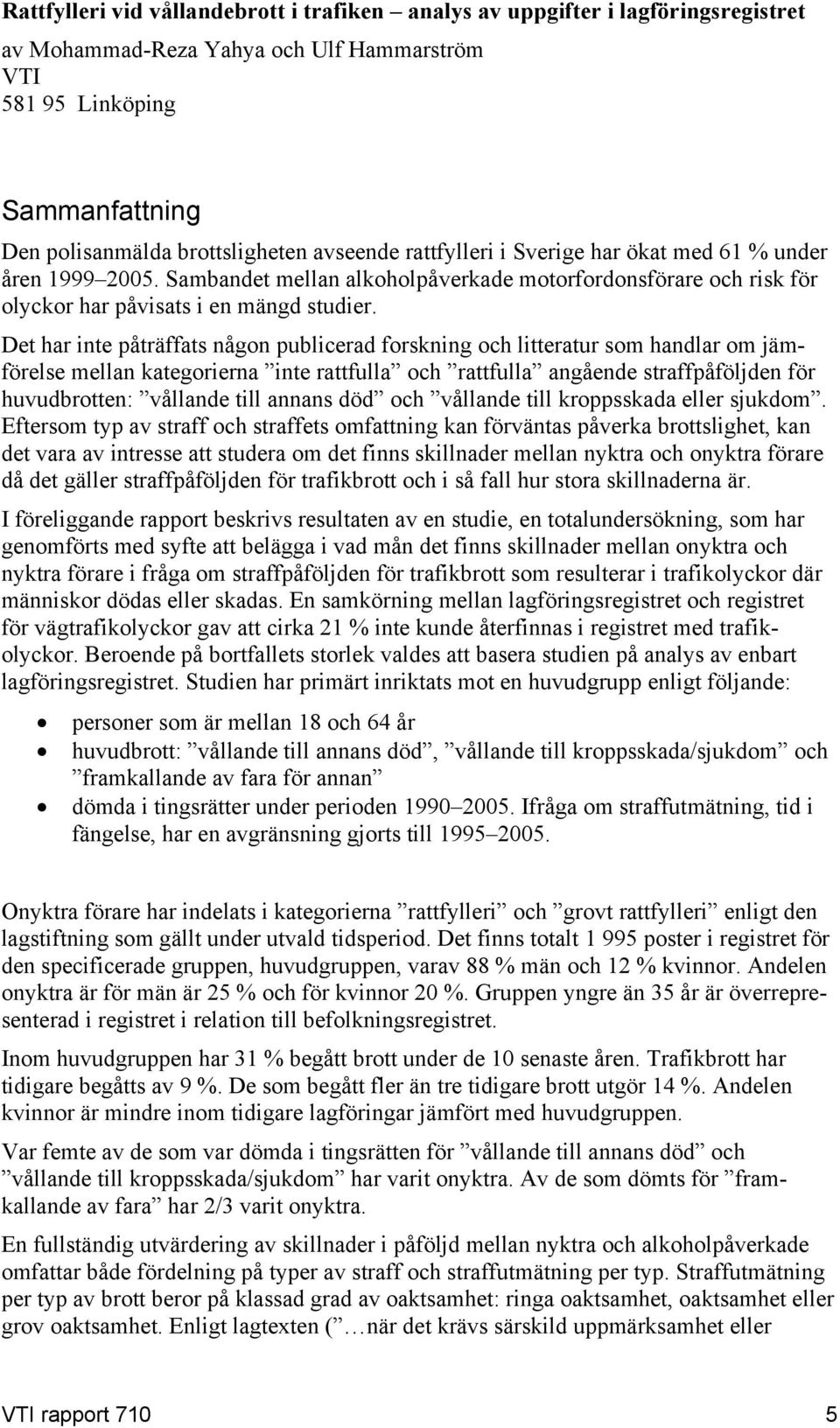 Det har inte påträffats någon publicerad forskning och litteratur som handlar om jämförelse mellan kategorierna inte och angående straffpåföljden för huvudbrotten: vållande till annans död och
