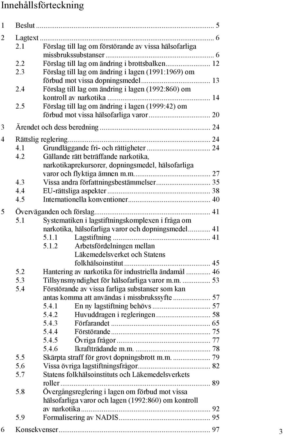 5 Förslag till lag om ändring i lagen (1999:42) om förbud mot vissa hälsofarliga varor... 20 3 Ärendet och dess beredning... 24 4 