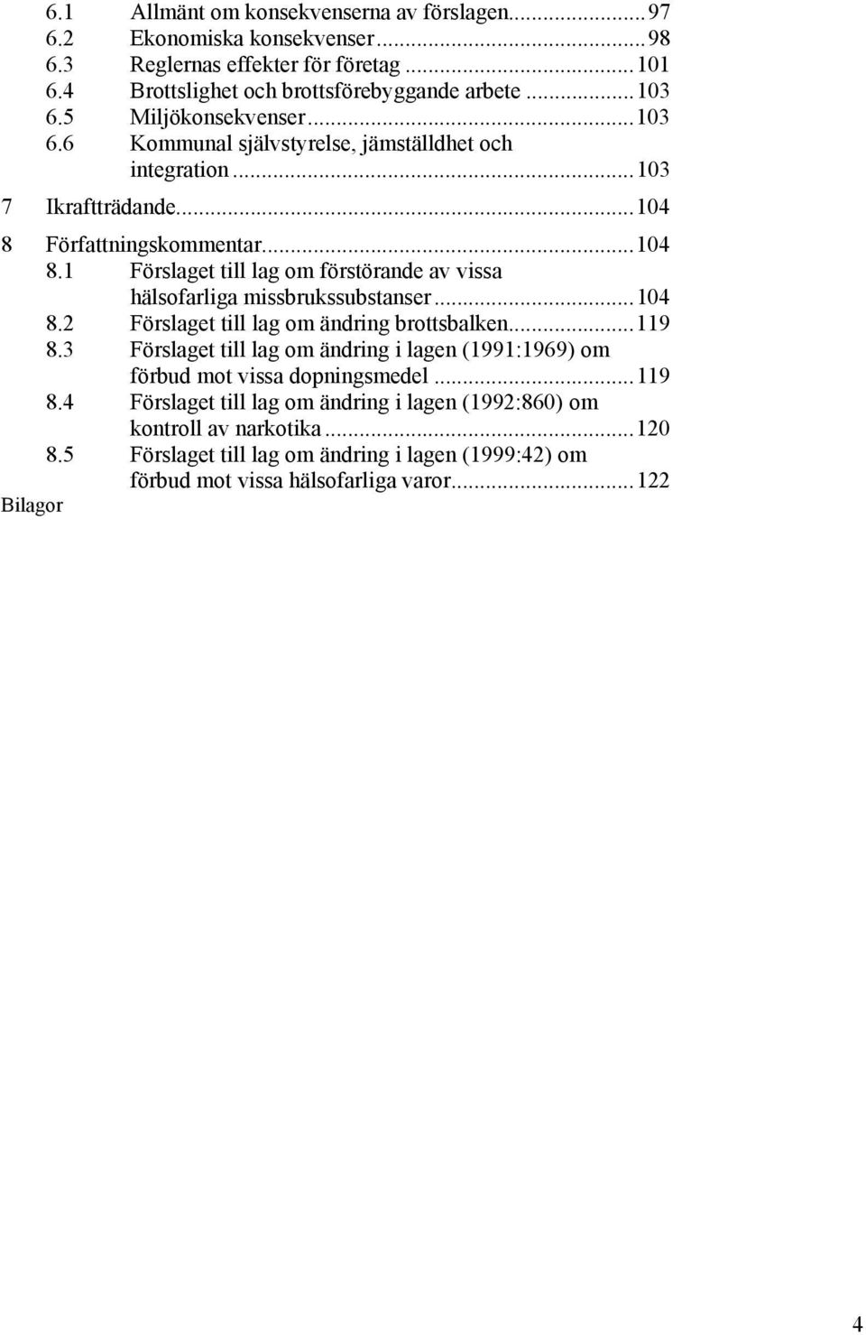 Författningskommentar...104 8.1 Förslaget till lag om förstörande av vissa hälsofarliga missbrukssubstanser...104 8.2 Förslaget till lag om ändring brottsbalken...119 8.