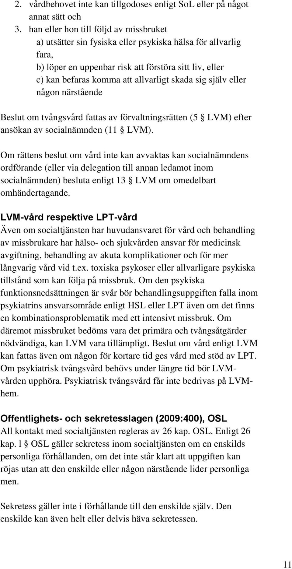 skada sig själv eller någon närstående Beslut om tvångsvård fattas av förvaltningsrätten (5 LVM) efter ansökan av socialnämnden (11 LVM).