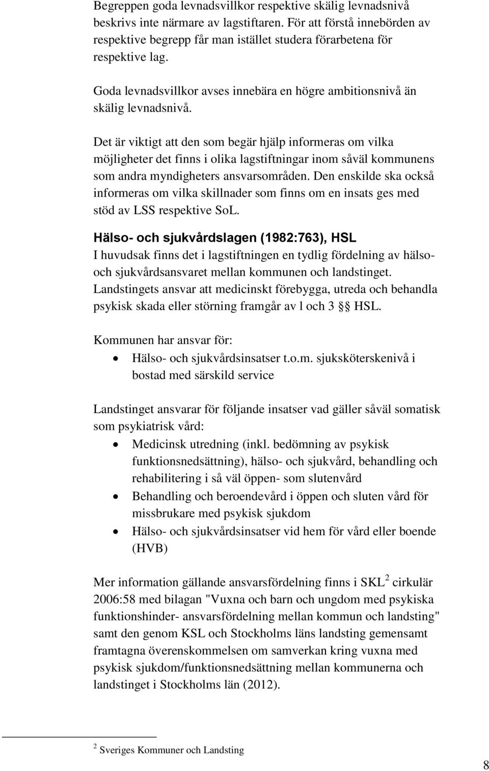 Det är viktigt att den som begär hjälp informeras om vilka möjligheter det finns i olika lagstiftningar inom såväl kommunens som andra myndigheters ansvarsområden.