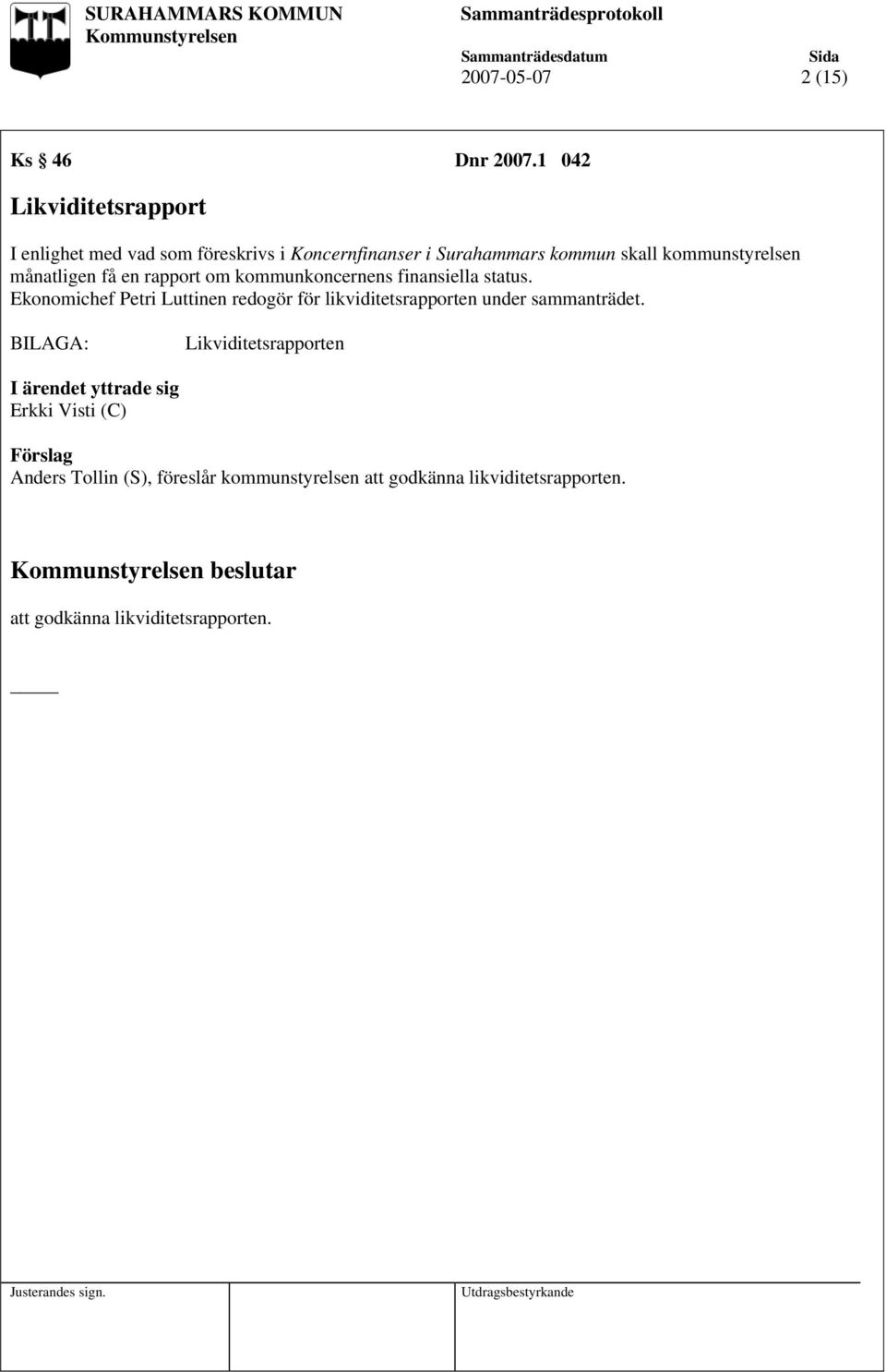 månatligen få en rapport om kommunkoncernens finansiella status.